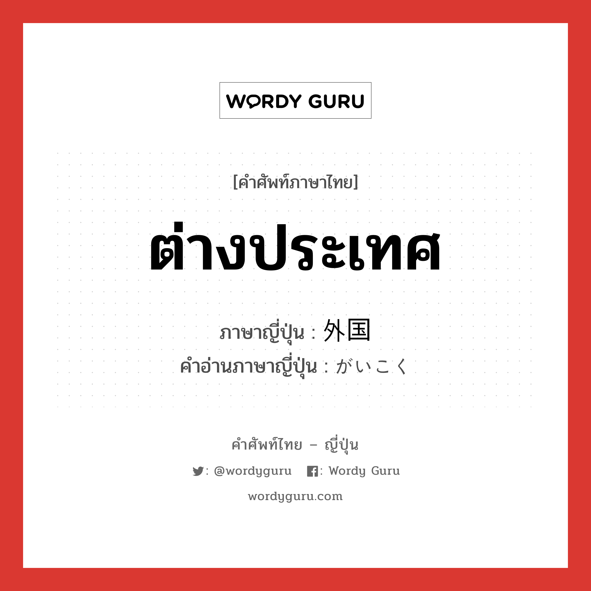 ต่างประเทศ ภาษาญี่ปุ่นคืออะไร, คำศัพท์ภาษาไทย - ญี่ปุ่น ต่างประเทศ ภาษาญี่ปุ่น 外国 คำอ่านภาษาญี่ปุ่น がいこく หมวด n หมวด n