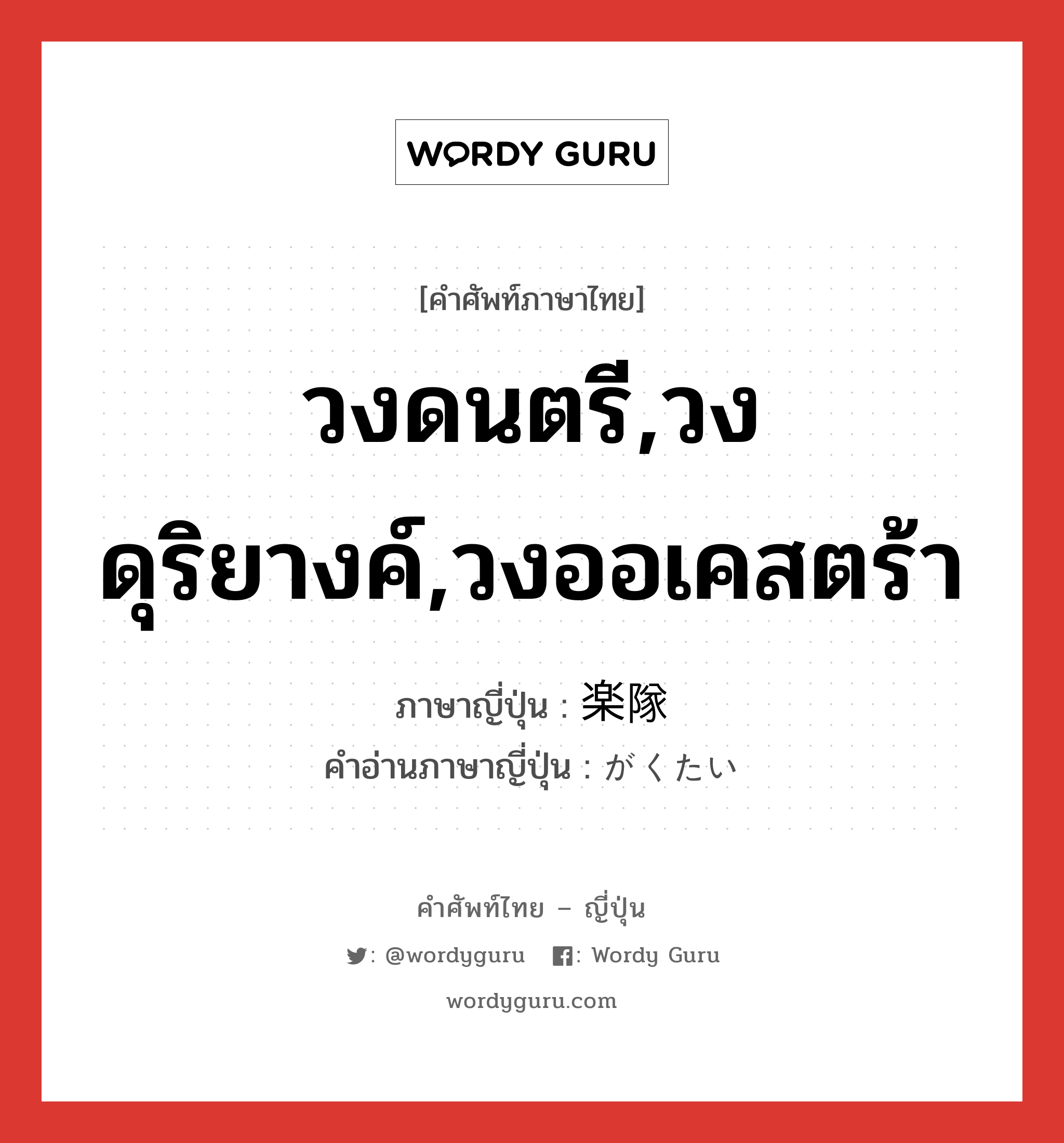 วงดนตรี,วงดุริยางค์,วงออเคสตร้า ภาษาญี่ปุ่นคืออะไร, คำศัพท์ภาษาไทย - ญี่ปุ่น วงดนตรี,วงดุริยางค์,วงออเคสตร้า ภาษาญี่ปุ่น 楽隊 คำอ่านภาษาญี่ปุ่น がくたい หมวด n หมวด n