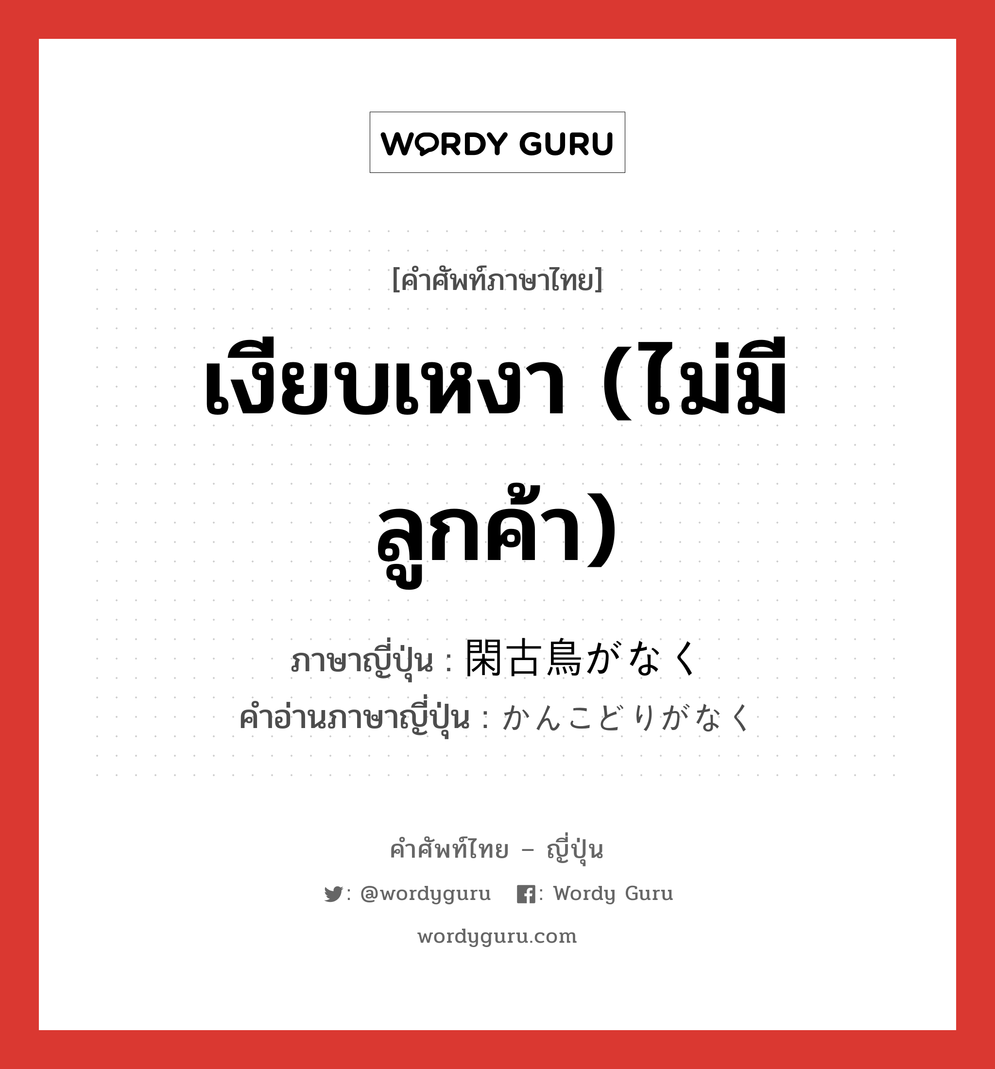 เงียบเหงา (ไม่มีลูกค้า) ภาษาญี่ปุ่นคืออะไร, คำศัพท์ภาษาไทย - ญี่ปุ่น เงียบเหงา (ไม่มีลูกค้า) ภาษาญี่ปุ่น 閑古鳥がなく คำอ่านภาษาญี่ปุ่น かんこどりがなく หมวด n หมวด n