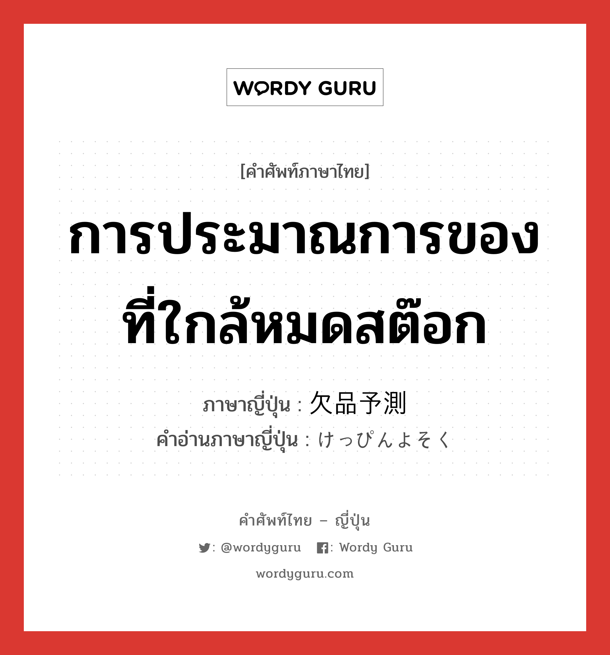 การประมาณการของที่ใกล้หมดสต๊อก ภาษาญี่ปุ่นคืออะไร, คำศัพท์ภาษาไทย - ญี่ปุ่น การประมาณการของที่ใกล้หมดสต๊อก ภาษาญี่ปุ่น 欠品予測 คำอ่านภาษาญี่ปุ่น けっぴんよそく หมวด n หมวด n