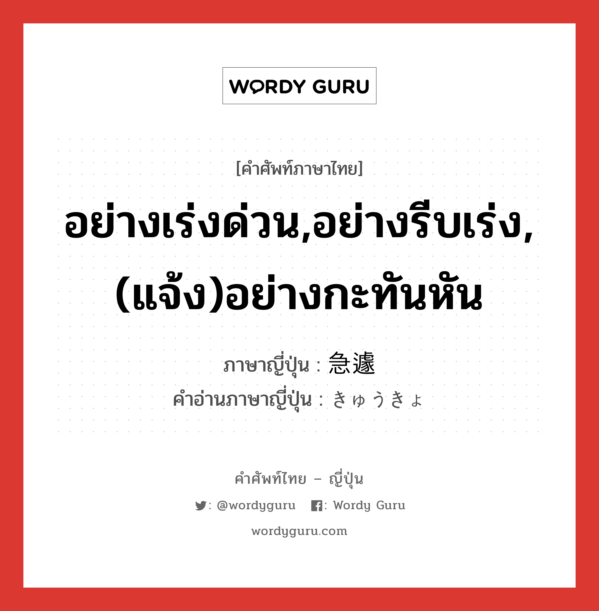 急遽 ภาษาไทย?, คำศัพท์ภาษาไทย - ญี่ปุ่น 急遽 ภาษาญี่ปุ่น อย่างเร่งด่วน,อย่างรีบเร่ง,(แจ้ง)อย่างกะทันหัน คำอ่านภาษาญี่ปุ่น きゅうきょ หมวด adj-na หมวด adj-na