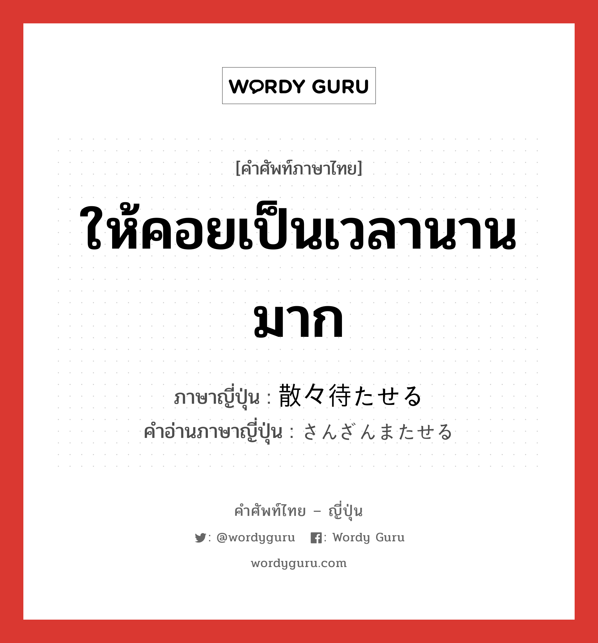 ให้คอยเป็นเวลานานมาก ภาษาญี่ปุ่นคืออะไร, คำศัพท์ภาษาไทย - ญี่ปุ่น ให้คอยเป็นเวลานานมาก ภาษาญี่ปุ่น 散々待たせる คำอ่านภาษาญี่ปุ่น さんざんまたせる หมวด v หมวด v