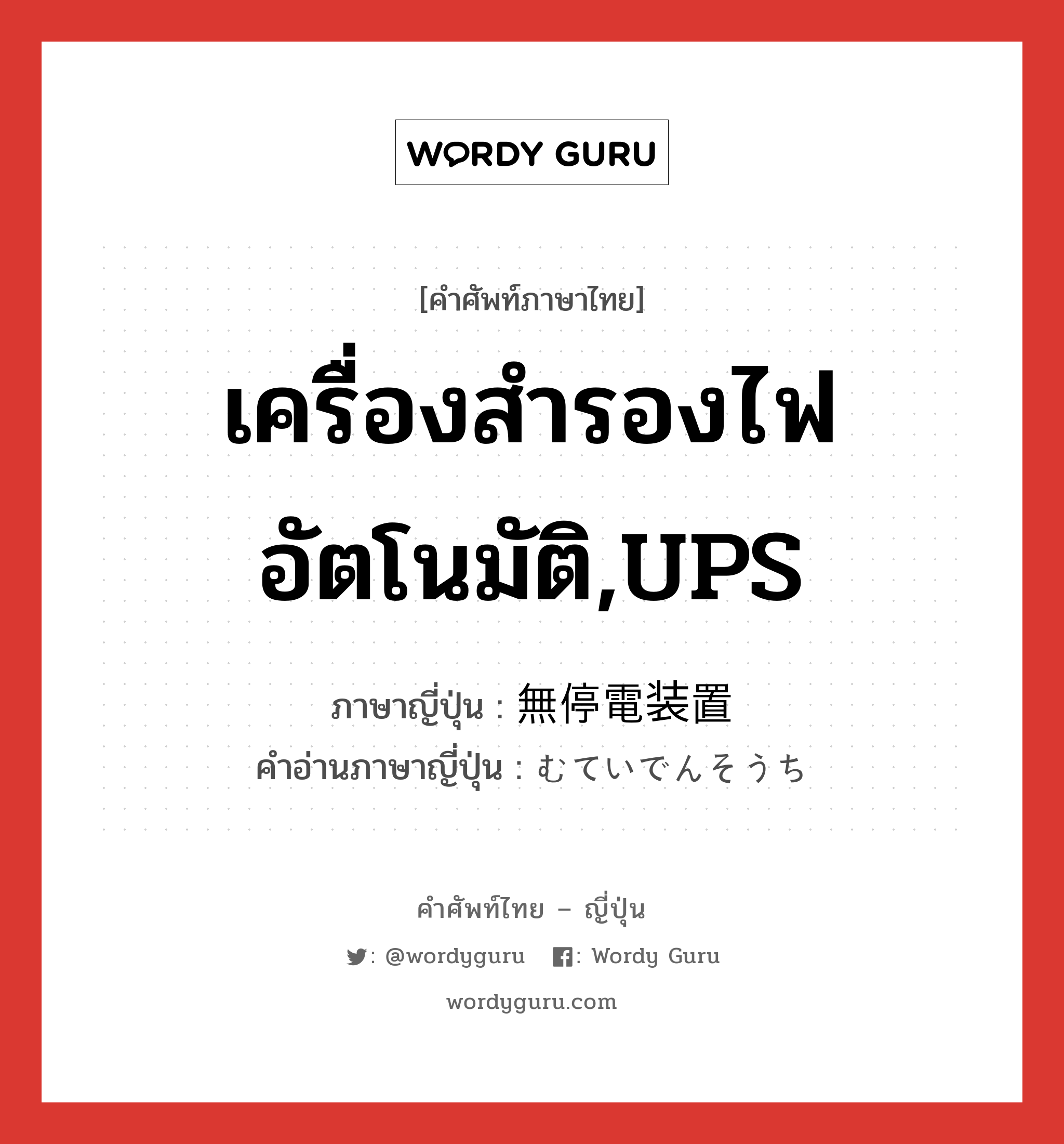 เครื่องสำรองไฟอัตโนมัติ,UPS ภาษาญี่ปุ่นคืออะไร, คำศัพท์ภาษาไทย - ญี่ปุ่น เครื่องสำรองไฟอัตโนมัติ,UPS ภาษาญี่ปุ่น 無停電装置 คำอ่านภาษาญี่ปุ่น むていでんそうち หมวด n หมวด n