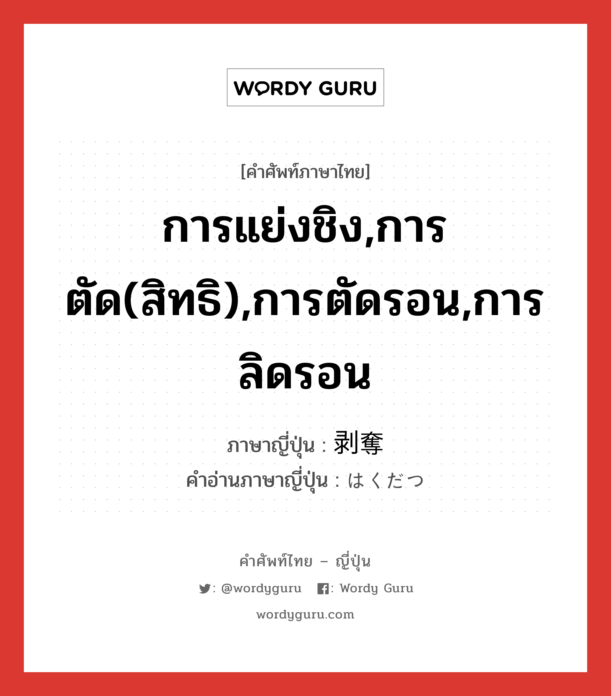 การแย่งชิง,การตัด(สิทธิ),การตัดรอน,การลิดรอน ภาษาญี่ปุ่นคืออะไร, คำศัพท์ภาษาไทย - ญี่ปุ่น การแย่งชิง,การตัด(สิทธิ),การตัดรอน,การลิดรอน ภาษาญี่ปุ่น 剥奪 คำอ่านภาษาญี่ปุ่น はくだつ หมวด n หมวด n