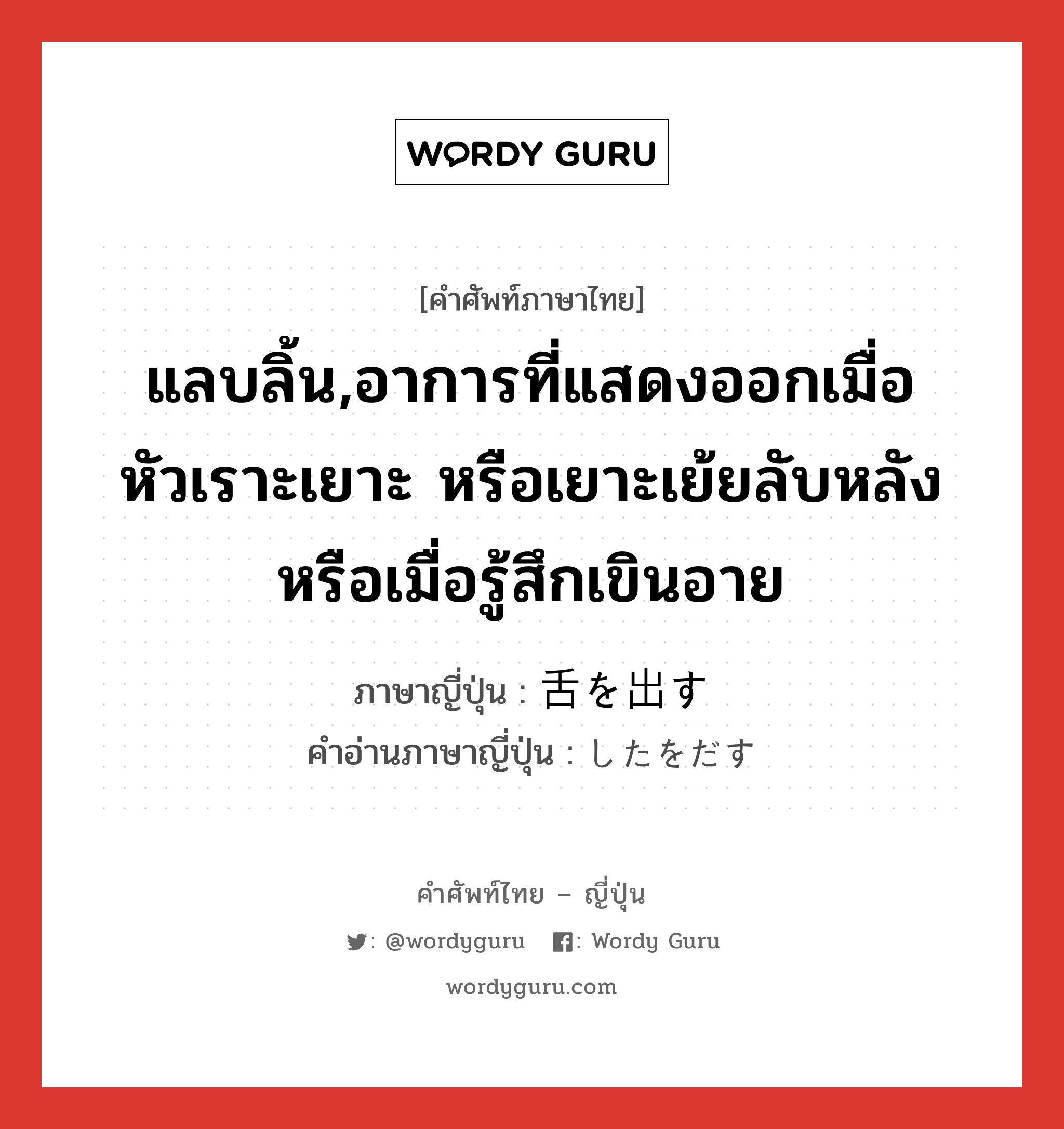 แลบลิ้น,อาการที่แสดงออกเมื่อหัวเราะเยาะ หรือเยาะเย้ยลับหลัง หรือเมื่อรู้สึกเขินอาย ภาษาญี่ปุ่นคืออะไร, คำศัพท์ภาษาไทย - ญี่ปุ่น แลบลิ้น,อาการที่แสดงออกเมื่อหัวเราะเยาะ หรือเยาะเย้ยลับหลัง หรือเมื่อรู้สึกเขินอาย ภาษาญี่ปุ่น 舌を出す คำอ่านภาษาญี่ปุ่น したをだす หมวด exp หมวด exp