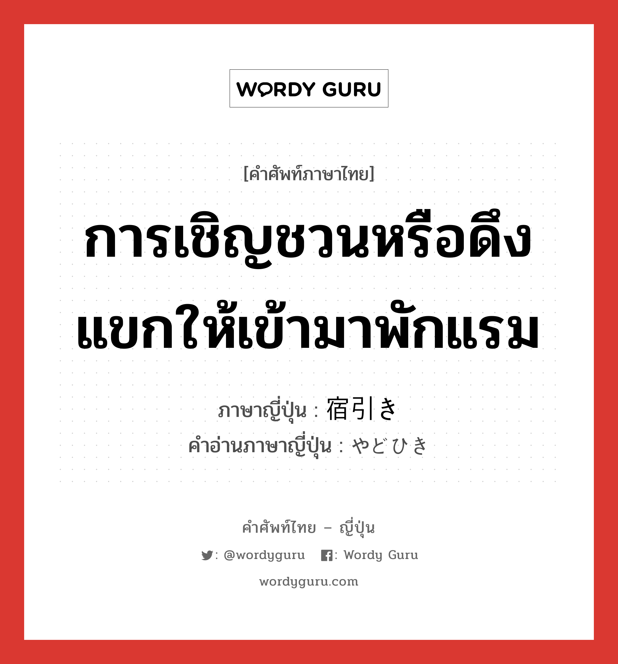 การเชิญชวนหรือดึงแขกให้เข้ามาพักแรม ภาษาญี่ปุ่นคืออะไร, คำศัพท์ภาษาไทย - ญี่ปุ่น การเชิญชวนหรือดึงแขกให้เข้ามาพักแรม ภาษาญี่ปุ่น 宿引き คำอ่านภาษาญี่ปุ่น やどひき หมวด n หมวด n