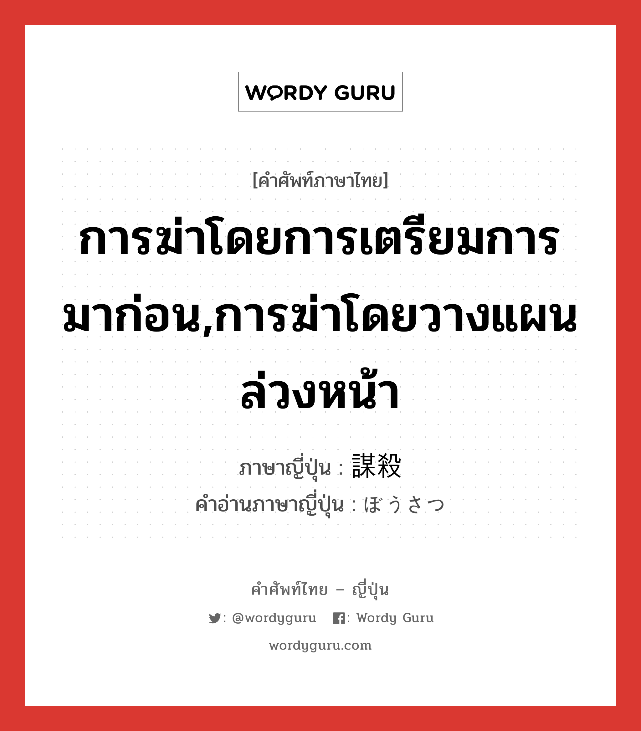 การฆ่าโดยการเตรียมการมาก่อน,การฆ่าโดยวางแผนล่วงหน้า ภาษาญี่ปุ่นคืออะไร, คำศัพท์ภาษาไทย - ญี่ปุ่น การฆ่าโดยการเตรียมการมาก่อน,การฆ่าโดยวางแผนล่วงหน้า ภาษาญี่ปุ่น 謀殺 คำอ่านภาษาญี่ปุ่น ぼうさつ หมวด n หมวด n