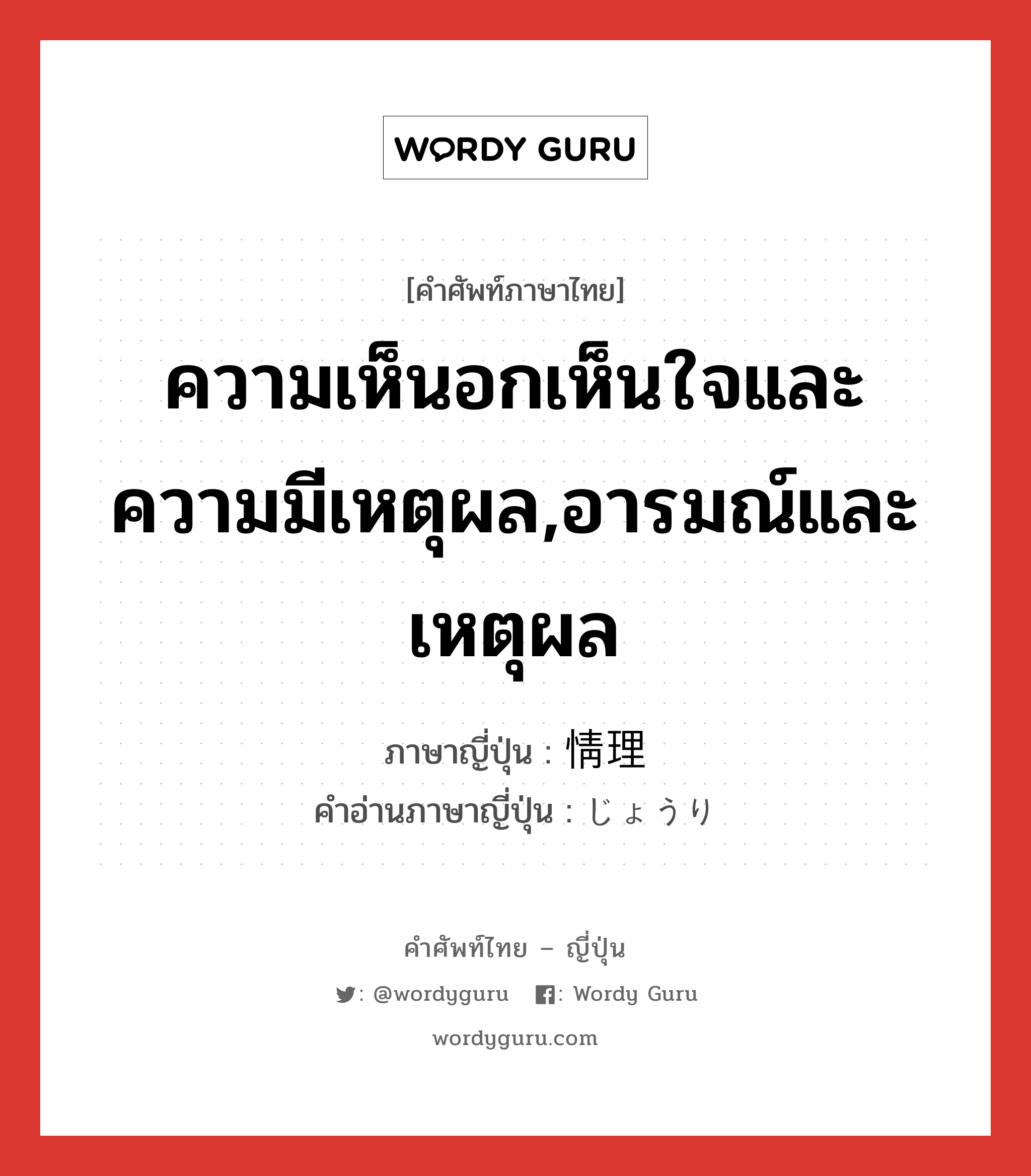 ความเห็นอกเห็นใจและความมีเหตุผล,อารมณ์และเหตุผล ภาษาญี่ปุ่นคืออะไร, คำศัพท์ภาษาไทย - ญี่ปุ่น ความเห็นอกเห็นใจและความมีเหตุผล,อารมณ์และเหตุผล ภาษาญี่ปุ่น 情理 คำอ่านภาษาญี่ปุ่น じょうり หมวด n หมวด n