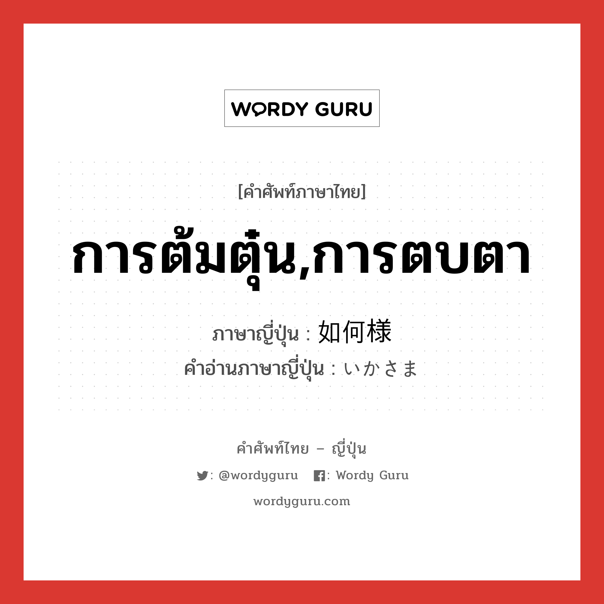 การต้มตุ๋น,การตบตา ภาษาญี่ปุ่นคืออะไร, คำศัพท์ภาษาไทย - ญี่ปุ่น การต้มตุ๋น,การตบตา ภาษาญี่ปุ่น 如何様 คำอ่านภาษาญี่ปุ่น いかさま หมวด adv หมวด adv