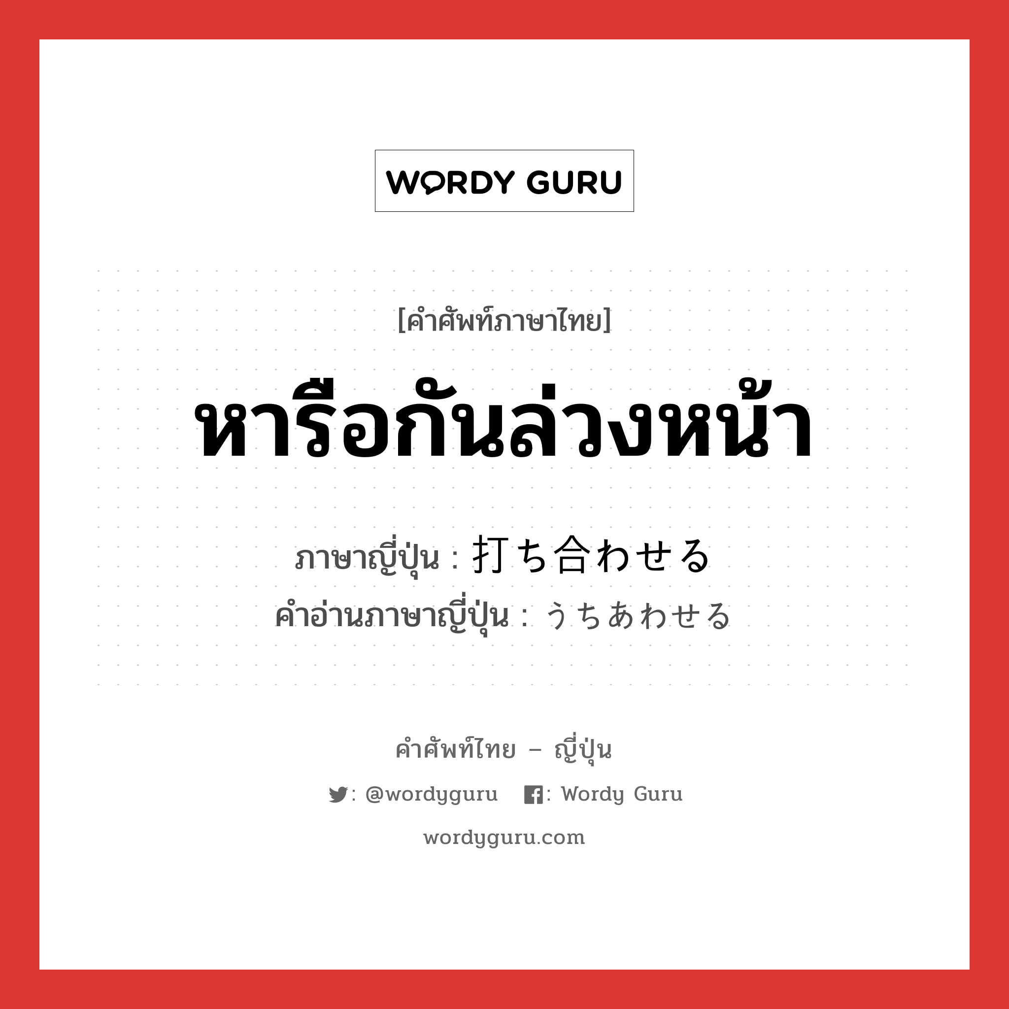 หารือกันล่วงหน้า ภาษาญี่ปุ่นคืออะไร, คำศัพท์ภาษาไทย - ญี่ปุ่น หารือกันล่วงหน้า ภาษาญี่ปุ่น 打ち合わせる คำอ่านภาษาญี่ปุ่น うちあわせる หมวด v1 หมวด v1