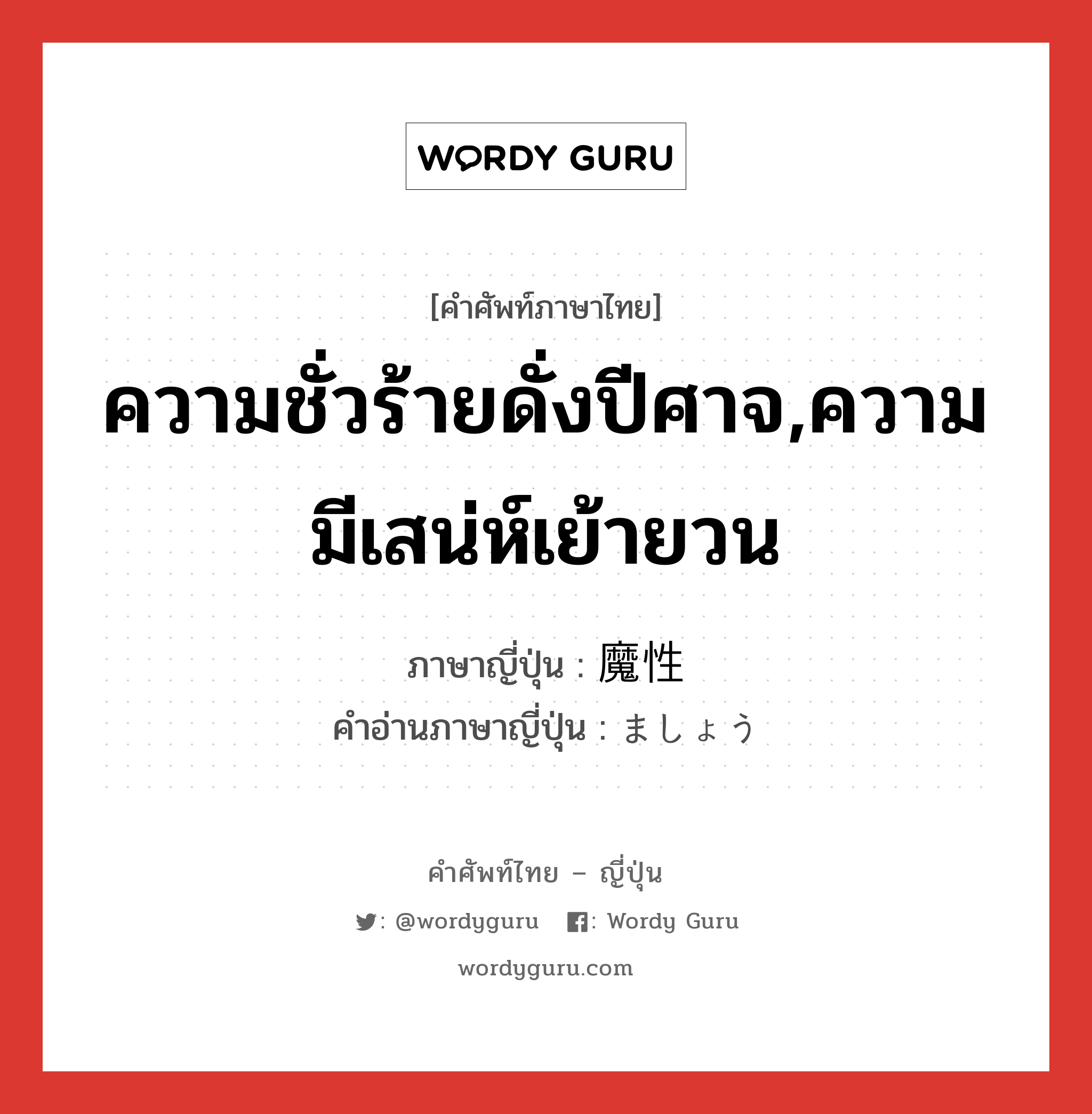 ความชั่วร้ายดั่งปีศาจ,ความมีเสน่ห์เย้ายวน ภาษาญี่ปุ่นคืออะไร, คำศัพท์ภาษาไทย - ญี่ปุ่น ความชั่วร้ายดั่งปีศาจ,ความมีเสน่ห์เย้ายวน ภาษาญี่ปุ่น 魔性 คำอ่านภาษาญี่ปุ่น ましょう หมวด n หมวด n