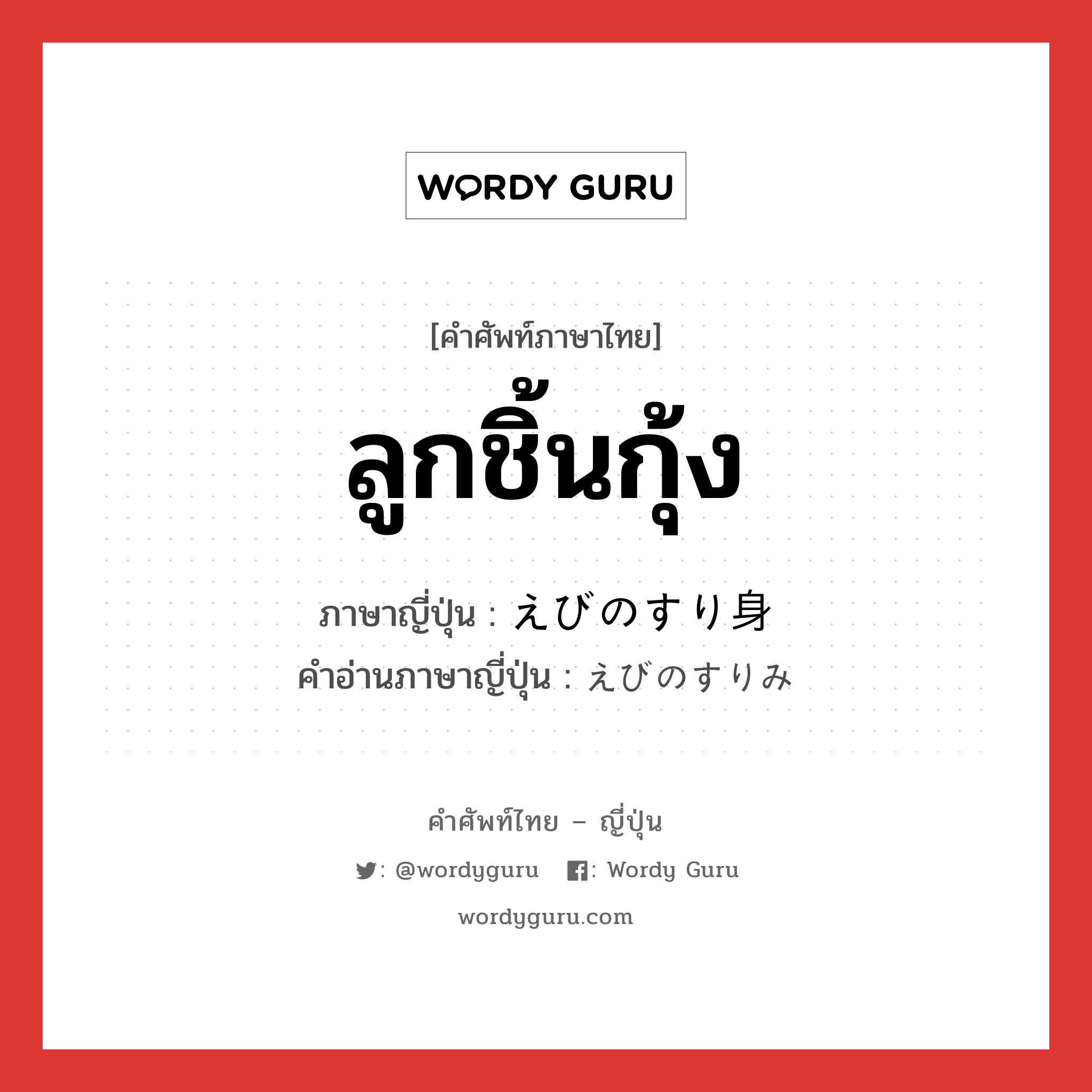 ลูกชิ้นกุ้ง ภาษาญี่ปุ่นคืออะไร, คำศัพท์ภาษาไทย - ญี่ปุ่น ลูกชิ้นกุ้ง ภาษาญี่ปุ่น えびのすり身 คำอ่านภาษาญี่ปุ่น えびのすりみ หมวด n หมวด n