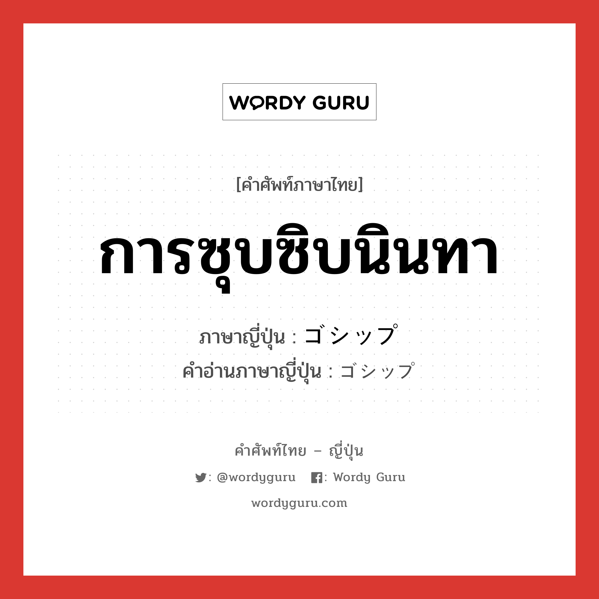 การซุบซิบนินทา ภาษาญี่ปุ่นคืออะไร, คำศัพท์ภาษาไทย - ญี่ปุ่น การซุบซิบนินทา ภาษาญี่ปุ่น ゴシップ คำอ่านภาษาญี่ปุ่น ゴシップ หมวด n หมวด n