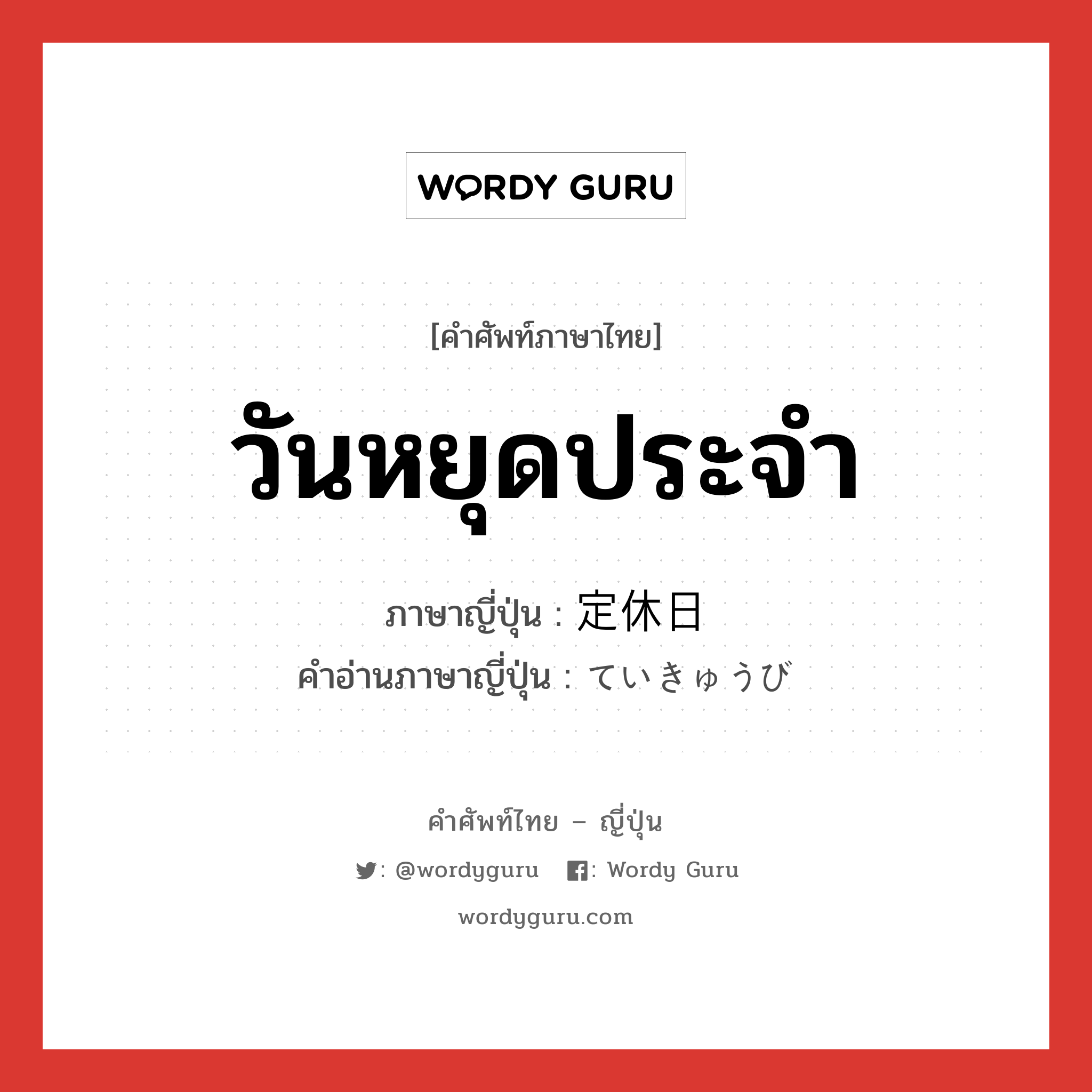 วันหยุดประจำ ภาษาญี่ปุ่นคืออะไร, คำศัพท์ภาษาไทย - ญี่ปุ่น วันหยุดประจำ ภาษาญี่ปุ่น 定休日 คำอ่านภาษาญี่ปุ่น ていきゅうび หมวด n หมวด n