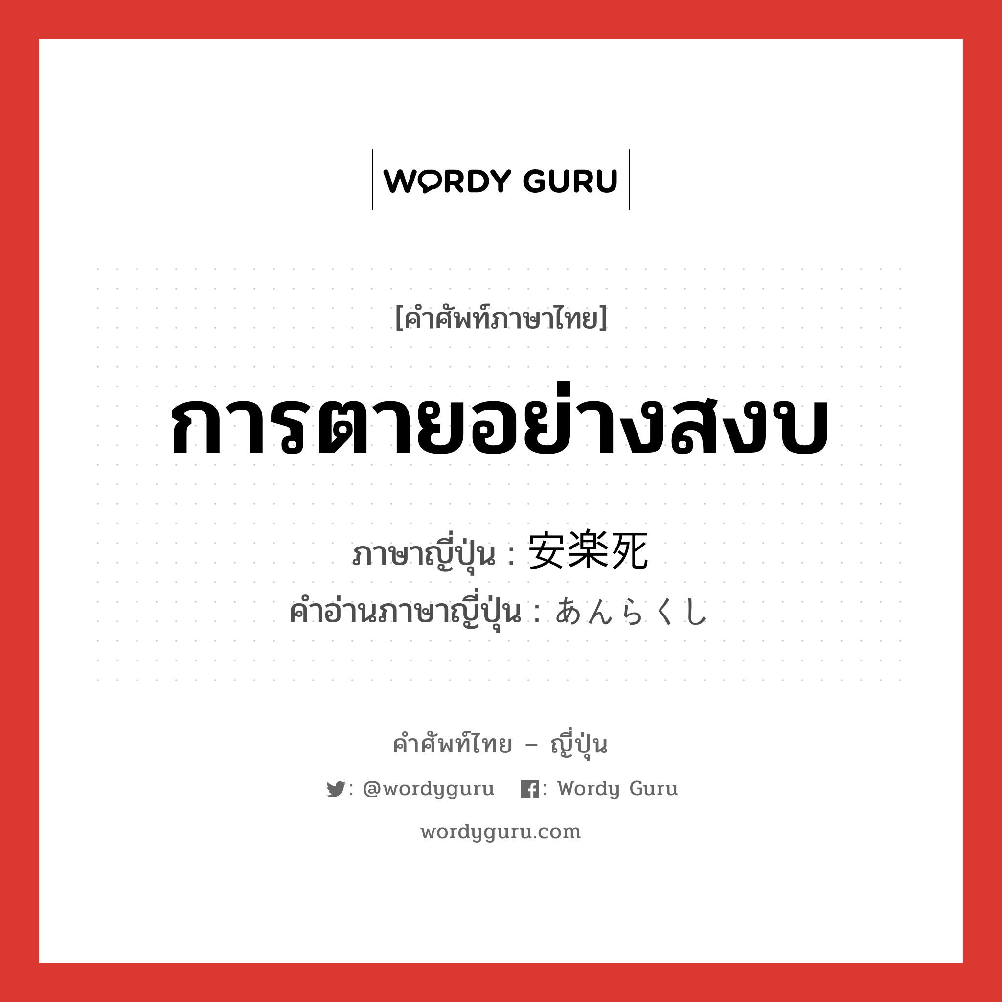 การตายอย่างสงบ ภาษาญี่ปุ่นคืออะไร, คำศัพท์ภาษาไทย - ญี่ปุ่น การตายอย่างสงบ ภาษาญี่ปุ่น 安楽死 คำอ่านภาษาญี่ปุ่น あんらくし หมวด n หมวด n