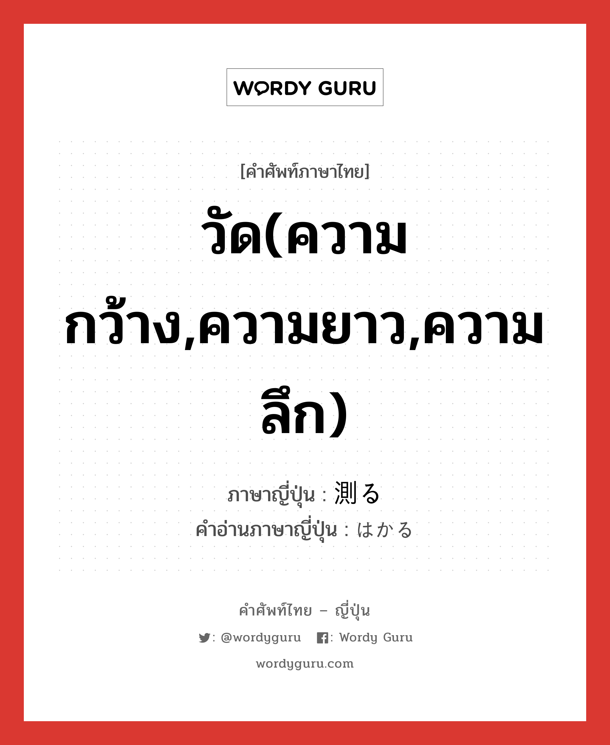 วัด(ความกว้าง,ความยาว,ความลึก) ภาษาญี่ปุ่นคืออะไร, คำศัพท์ภาษาไทย - ญี่ปุ่น วัด(ความกว้าง,ความยาว,ความลึก) ภาษาญี่ปุ่น 測る คำอ่านภาษาญี่ปุ่น はかる หมวด v5r หมวด v5r