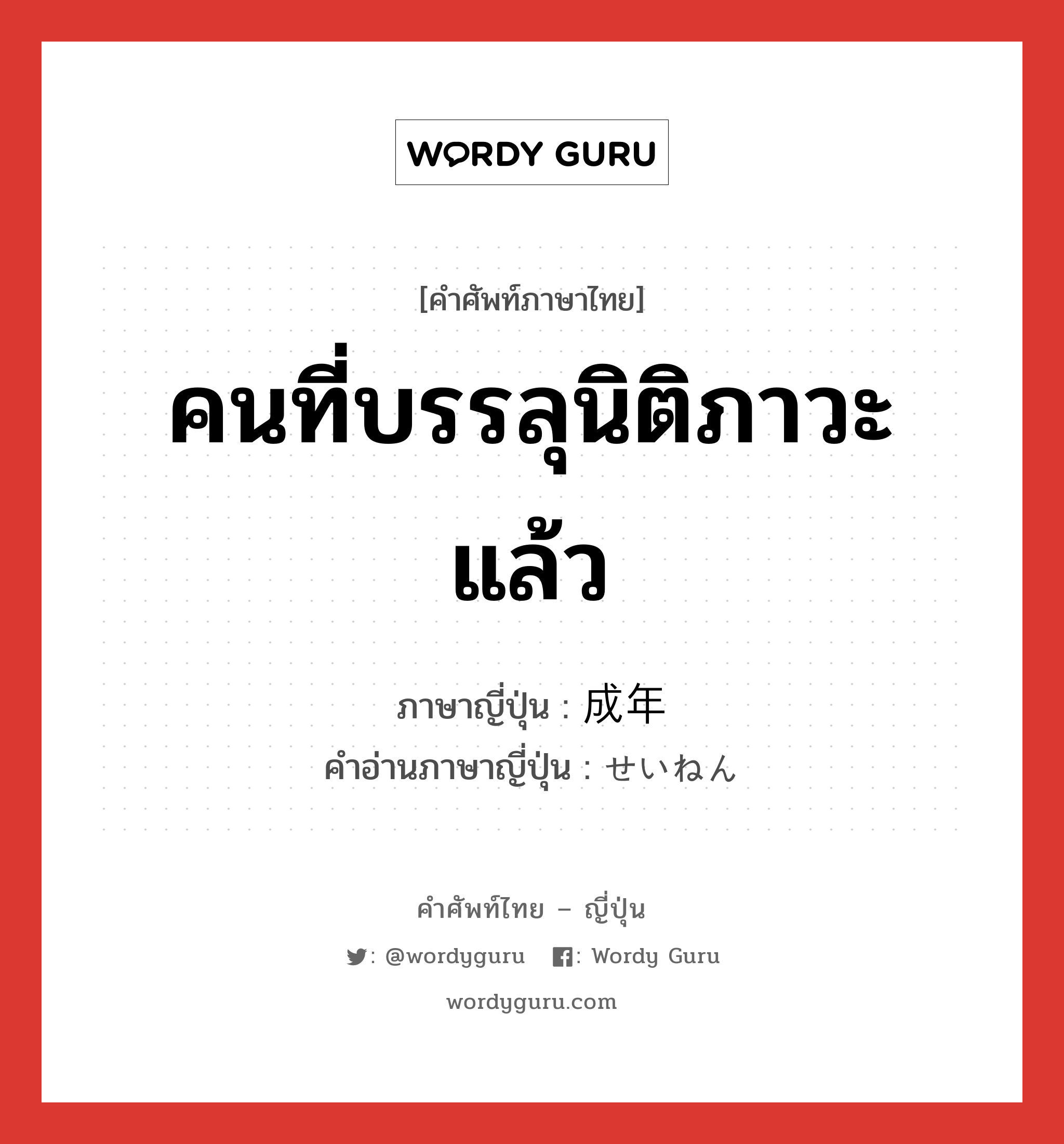 คนที่บรรลุนิติภาวะแล้ว ภาษาญี่ปุ่นคืออะไร, คำศัพท์ภาษาไทย - ญี่ปุ่น คนที่บรรลุนิติภาวะแล้ว ภาษาญี่ปุ่น 成年 คำอ่านภาษาญี่ปุ่น せいねん หมวด n หมวด n