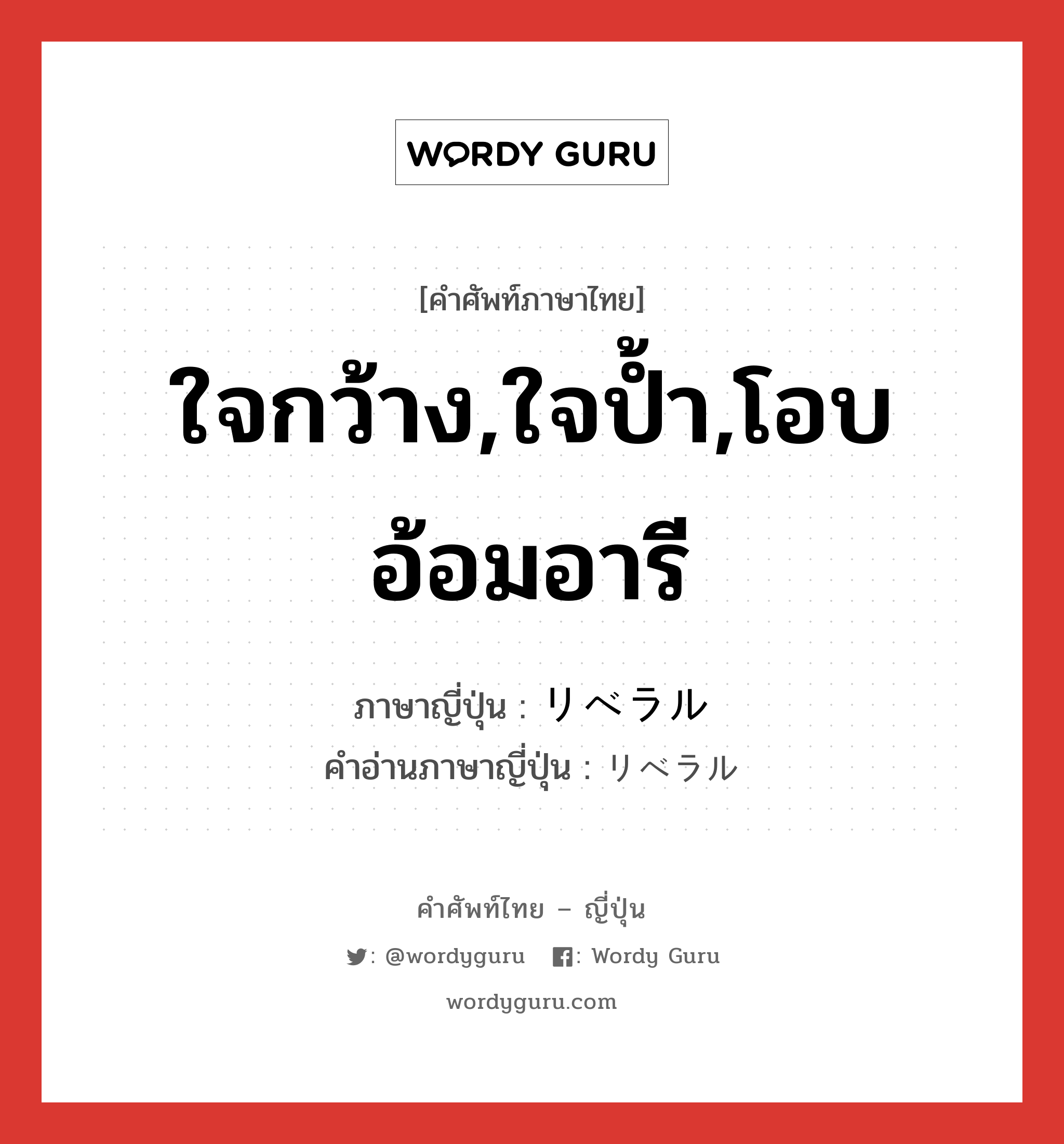 ใจกว้าง,ใจป้ำ,โอบอ้อมอารี ภาษาญี่ปุ่นคืออะไร, คำศัพท์ภาษาไทย - ญี่ปุ่น ใจกว้าง,ใจป้ำ,โอบอ้อมอารี ภาษาญี่ปุ่น リベラル คำอ่านภาษาญี่ปุ่น リベラル หมวด adj-na หมวด adj-na