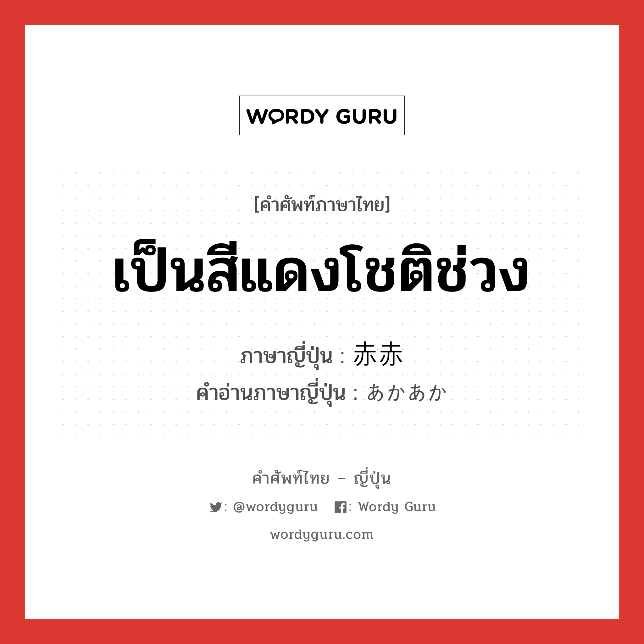 เป็นสีแดงโชติช่วง ภาษาญี่ปุ่นคืออะไร, คำศัพท์ภาษาไทย - ญี่ปุ่น เป็นสีแดงโชติช่วง ภาษาญี่ปุ่น 赤赤 คำอ่านภาษาญี่ปุ่น あかあか หมวด adv-to หมวด adv-to