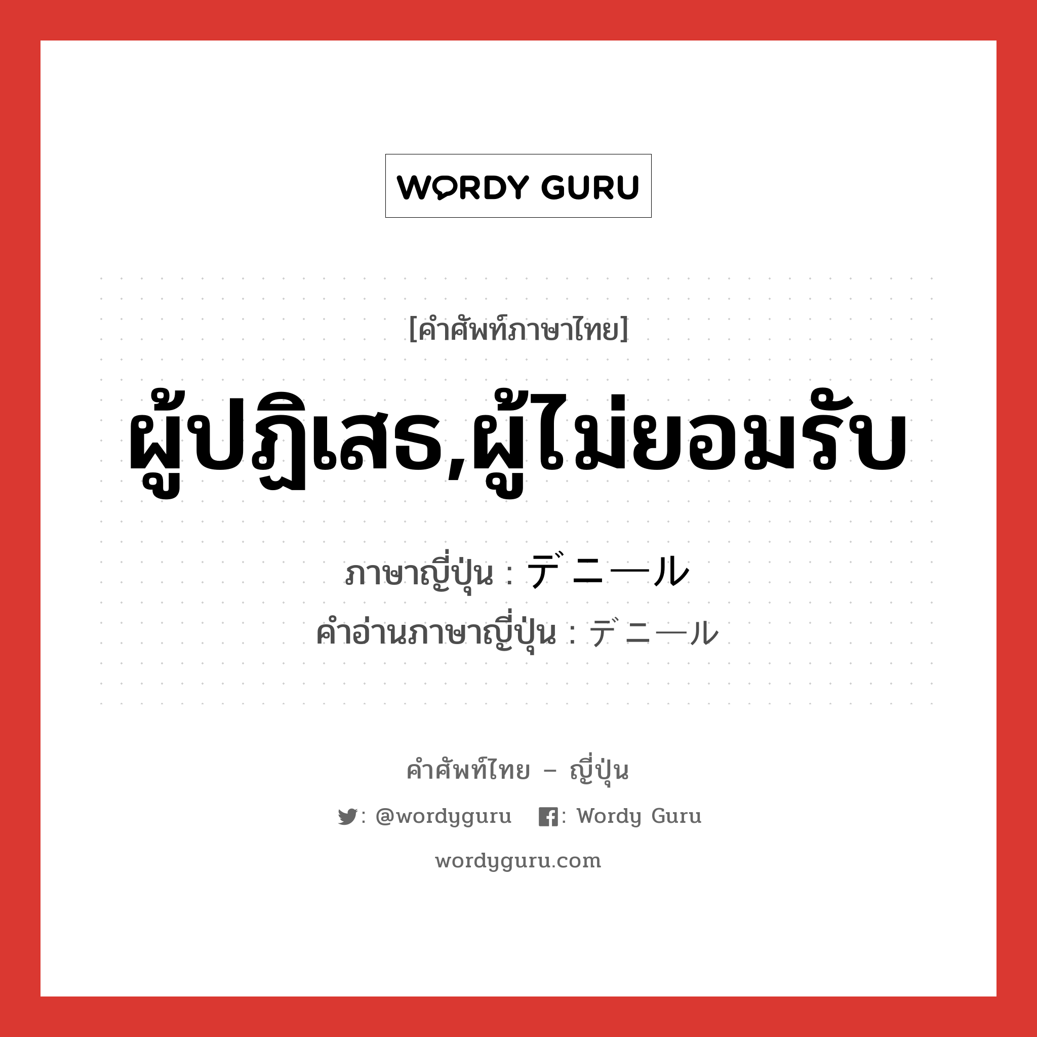 ผู้ปฏิเสธ,ผู้ไม่ยอมรับ ภาษาญี่ปุ่นคืออะไร, คำศัพท์ภาษาไทย - ญี่ปุ่น ผู้ปฏิเสธ,ผู้ไม่ยอมรับ ภาษาญี่ปุ่น デニール คำอ่านภาษาญี่ปุ่น デニール หมวด n หมวด n