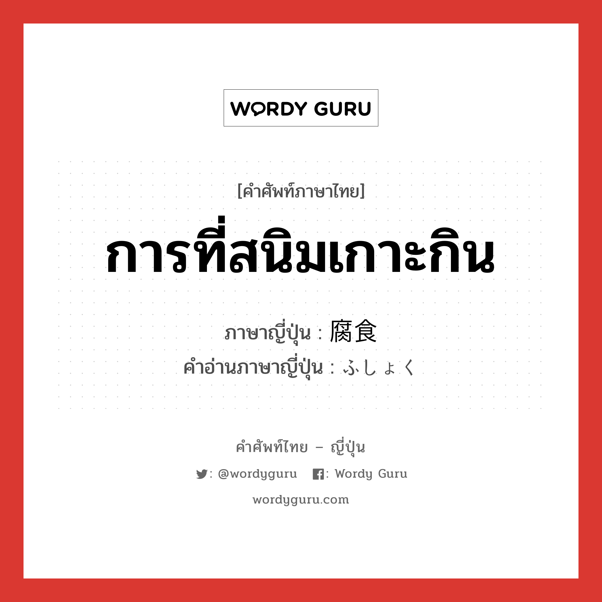 การที่สนิมเกาะกิน ภาษาญี่ปุ่นคืออะไร, คำศัพท์ภาษาไทย - ญี่ปุ่น การที่สนิมเกาะกิน ภาษาญี่ปุ่น 腐食 คำอ่านภาษาญี่ปุ่น ふしょく หมวด n หมวด n