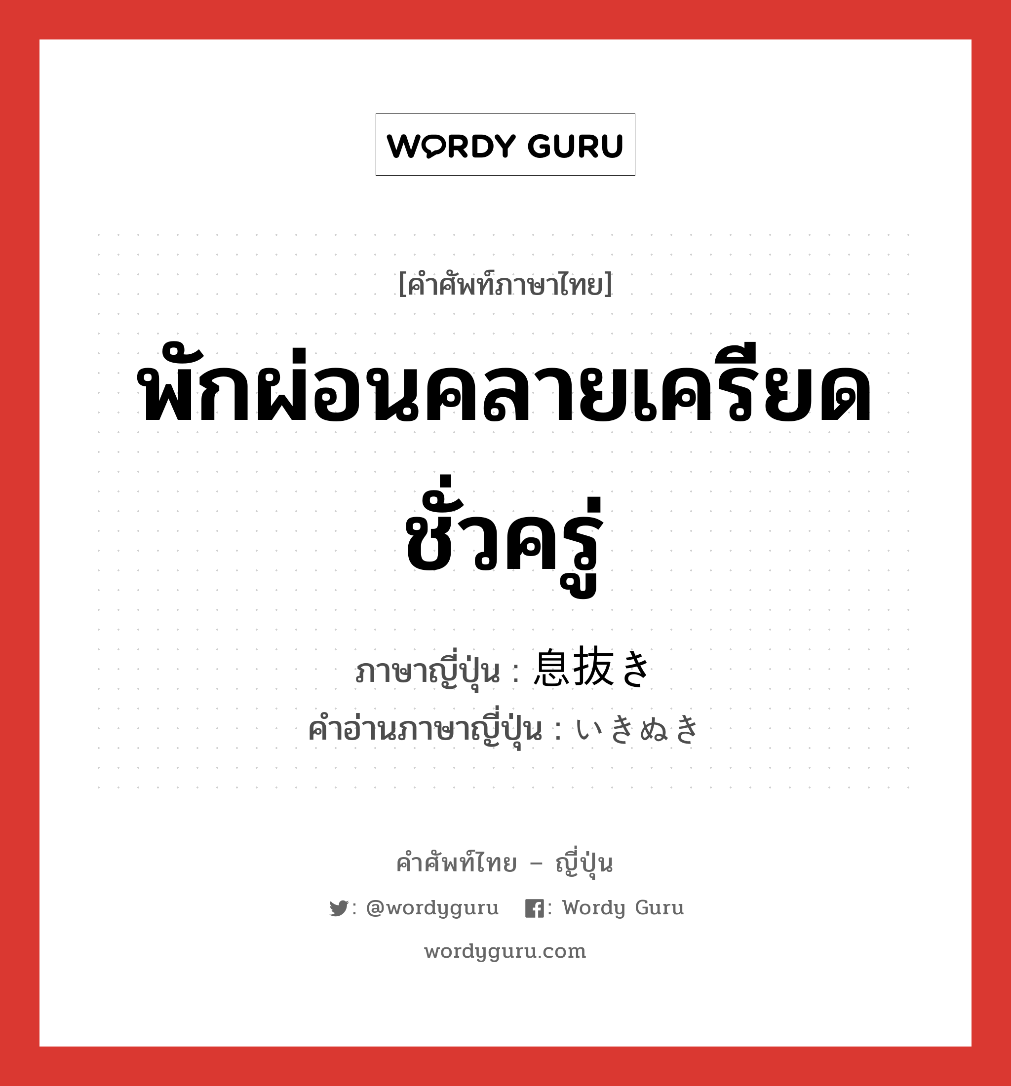 พักผ่อนคลายเครียดชั่วครู่ ภาษาญี่ปุ่นคืออะไร, คำศัพท์ภาษาไทย - ญี่ปุ่น พักผ่อนคลายเครียดชั่วครู่ ภาษาญี่ปุ่น 息抜き คำอ่านภาษาญี่ปุ่น いきぬき หมวด n หมวด n