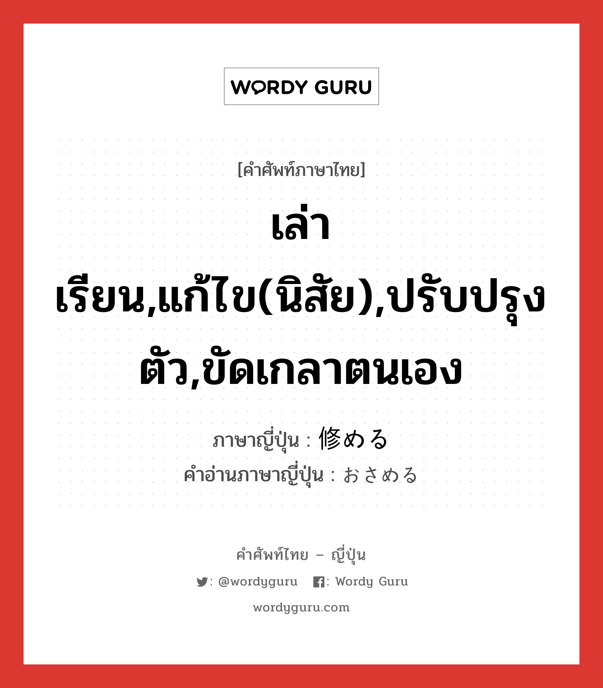 เล่าเรียน,แก้ไข(นิสัย),ปรับปรุงตัว,ขัดเกลาตนเอง ภาษาญี่ปุ่นคืออะไร, คำศัพท์ภาษาไทย - ญี่ปุ่น เล่าเรียน,แก้ไข(นิสัย),ปรับปรุงตัว,ขัดเกลาตนเอง ภาษาญี่ปุ่น 修める คำอ่านภาษาญี่ปุ่น おさめる หมวด v1 หมวด v1