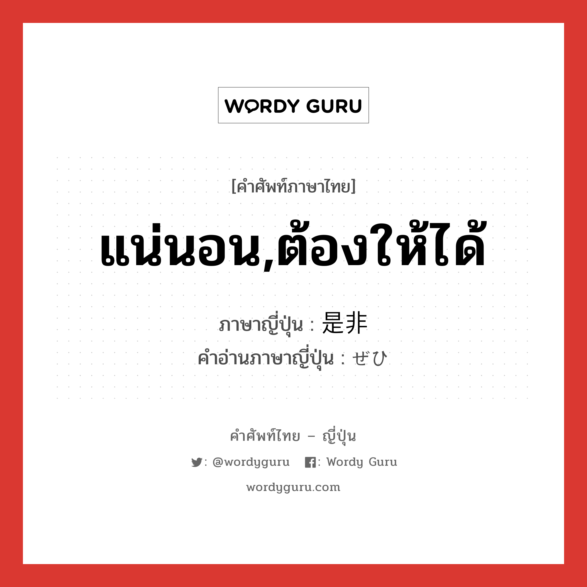 แน่นอน,ต้องให้ได้ ภาษาญี่ปุ่นคืออะไร, คำศัพท์ภาษาไทย - ญี่ปุ่น แน่นอน,ต้องให้ได้ ภาษาญี่ปุ่น 是非 คำอ่านภาษาญี่ปุ่น ぜひ หมวด adv หมวด adv