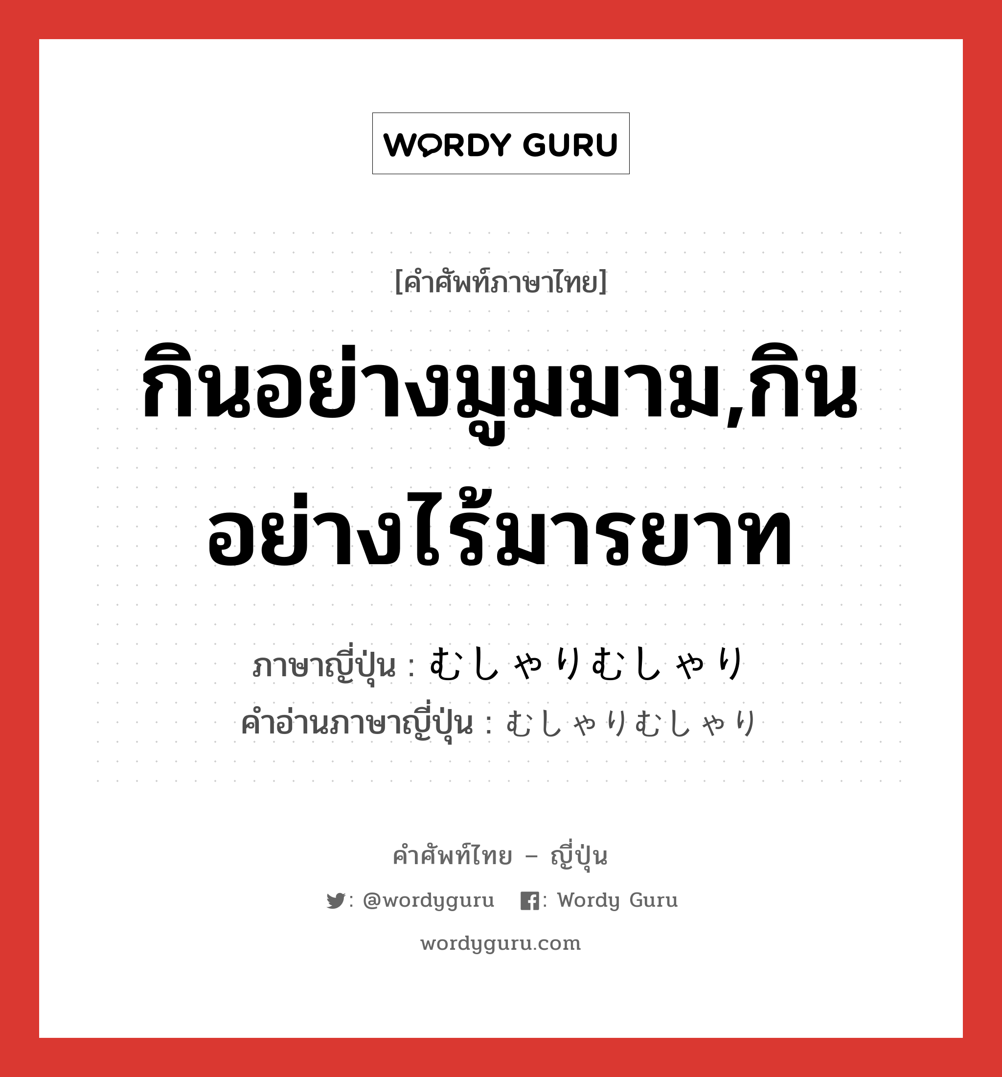 กินอย่างมูมมาม,กินอย่างไร้มารยาท ภาษาญี่ปุ่นคืออะไร, คำศัพท์ภาษาไทย - ญี่ปุ่น กินอย่างมูมมาม,กินอย่างไร้มารยาท ภาษาญี่ปุ่น むしゃりむしゃり คำอ่านภาษาญี่ปุ่น むしゃりむしゃり หมวด n หมวด n