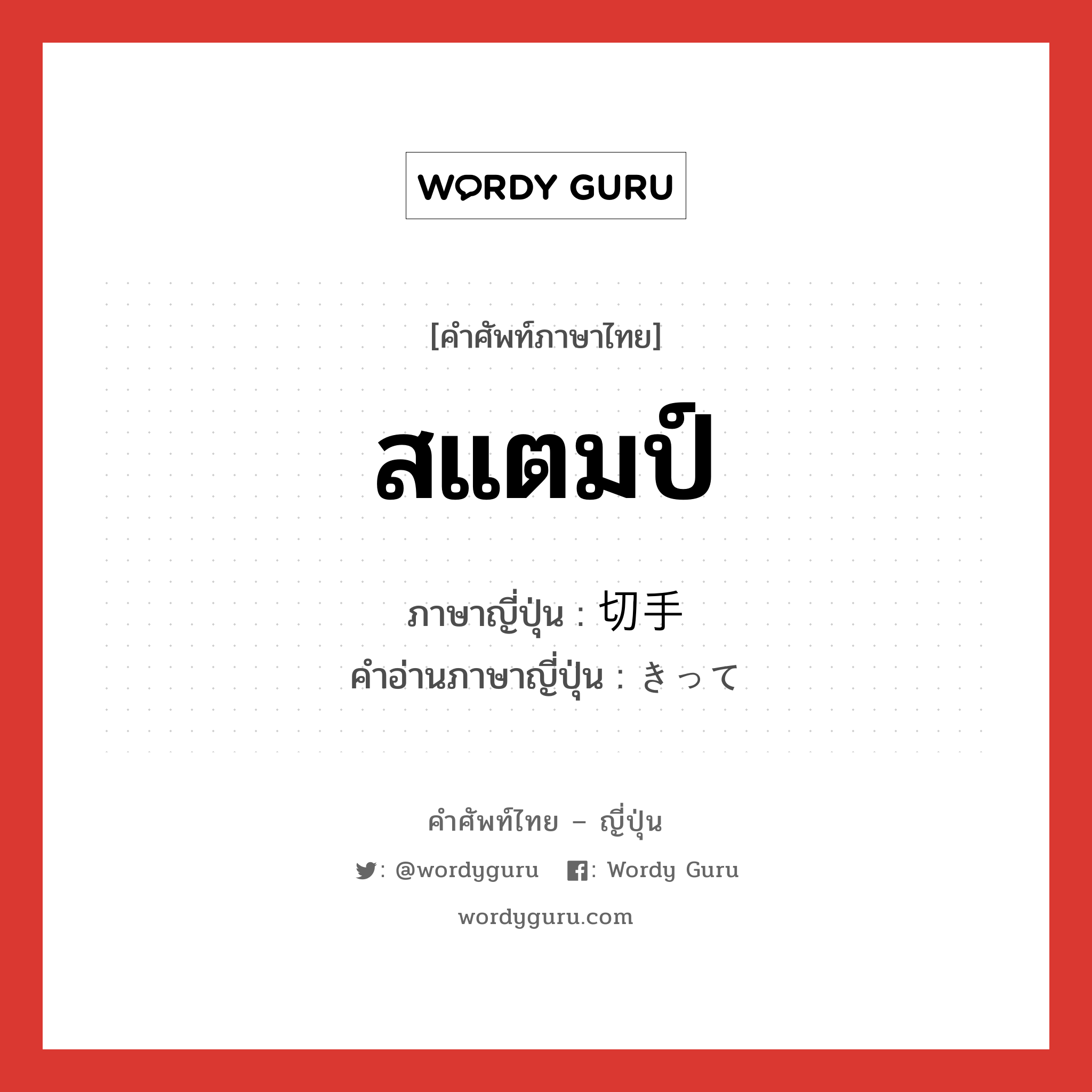 สแตมป์ ภาษาญี่ปุ่นคืออะไร, คำศัพท์ภาษาไทย - ญี่ปุ่น สแตมป์ ภาษาญี่ปุ่น 切手 คำอ่านภาษาญี่ปุ่น きって หมวด n หมวด n