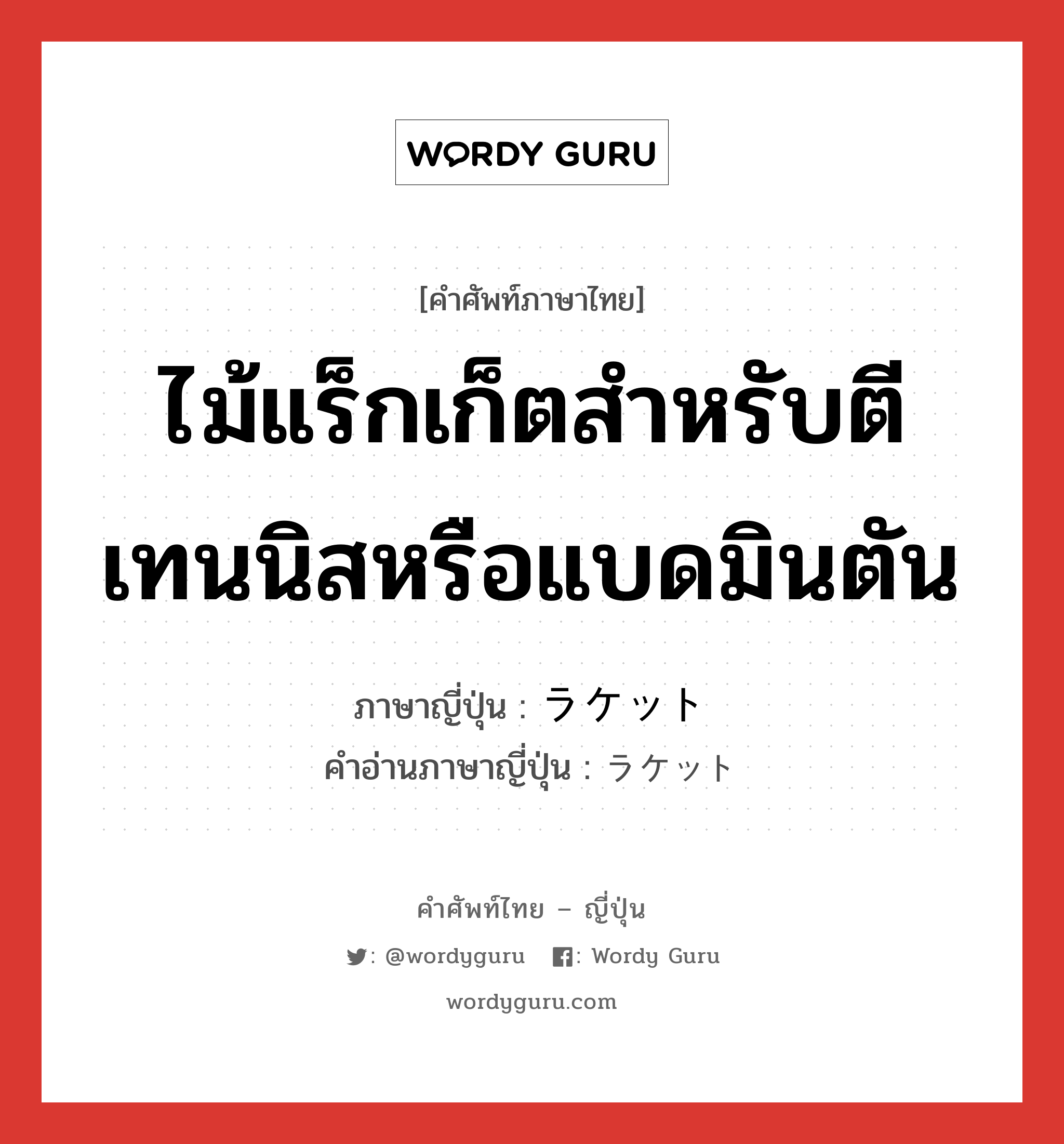 ไม้แร็กเก็ตสำหรับตีเทนนิสหรือแบดมินตัน ภาษาญี่ปุ่นคืออะไร, คำศัพท์ภาษาไทย - ญี่ปุ่น ไม้แร็กเก็ตสำหรับตีเทนนิสหรือแบดมินตัน ภาษาญี่ปุ่น ラケット คำอ่านภาษาญี่ปุ่น ラケット หมวด n หมวด n