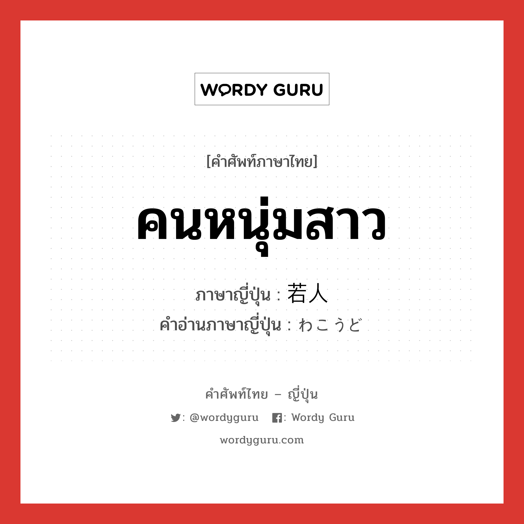 คนหนุ่มสาว ภาษาญี่ปุ่นคืออะไร, คำศัพท์ภาษาไทย - ญี่ปุ่น คนหนุ่มสาว ภาษาญี่ปุ่น 若人 คำอ่านภาษาญี่ปุ่น わこうど หมวด n หมวด n