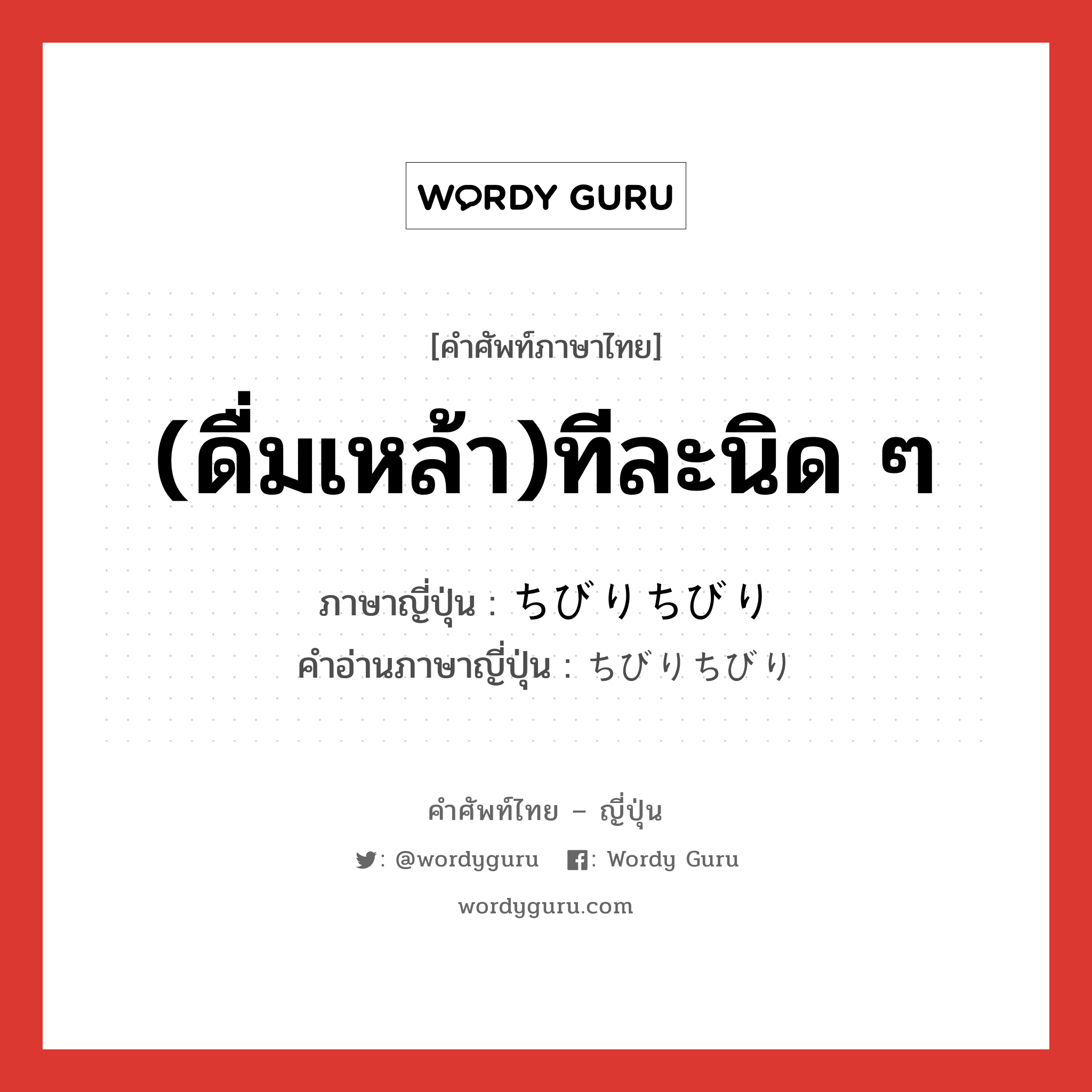 (ดื่มเหล้า)ทีละนิด ๆ ภาษาญี่ปุ่นคืออะไร, คำศัพท์ภาษาไทย - ญี่ปุ่น (ดื่มเหล้า)ทีละนิด ๆ ภาษาญี่ปุ่น ちびりちびり คำอ่านภาษาญี่ปุ่น ちびりちびり หมวด adv หมวด adv