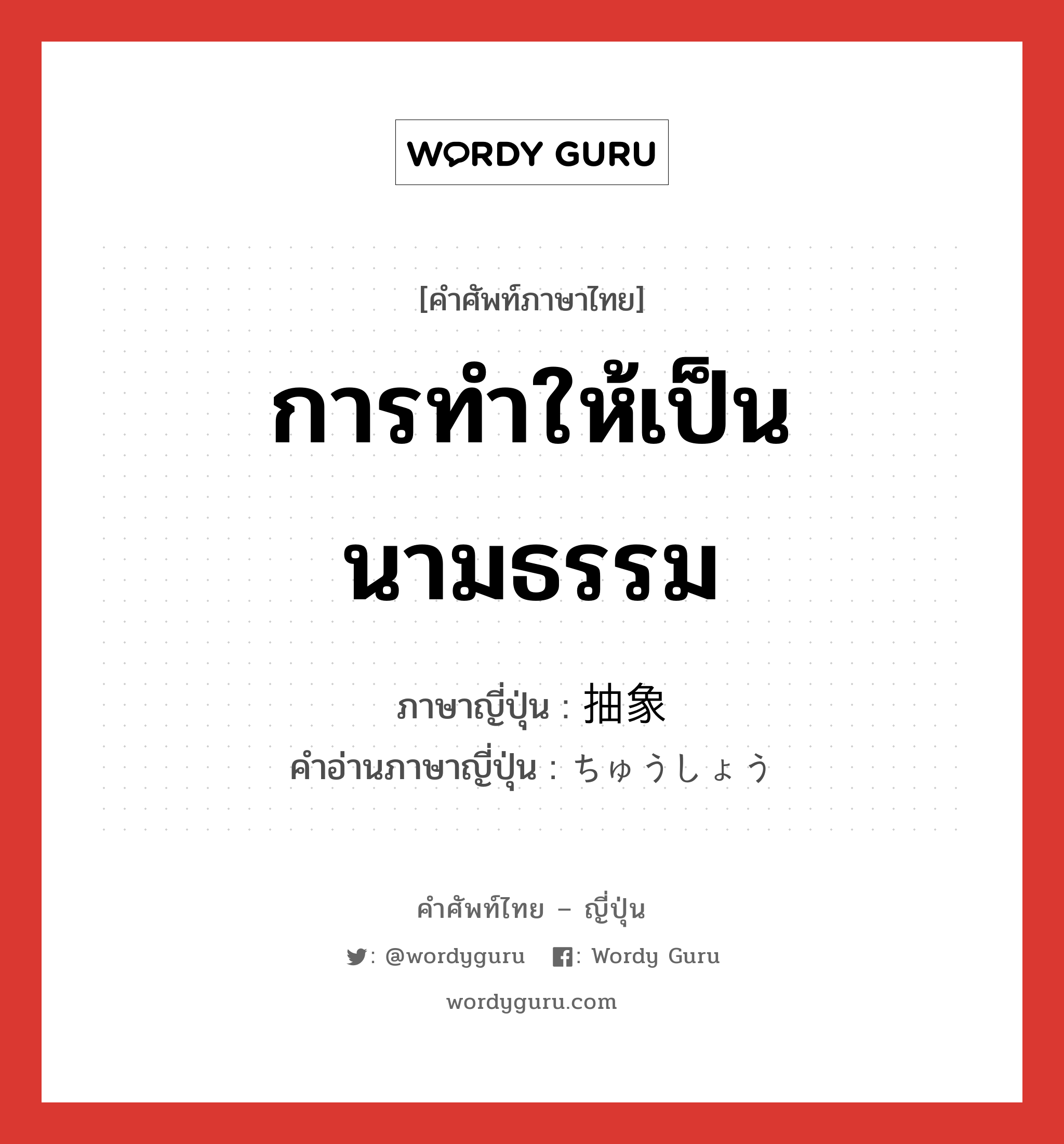 การทำให้เป็นนามธรรม ภาษาญี่ปุ่นคืออะไร, คำศัพท์ภาษาไทย - ญี่ปุ่น การทำให้เป็นนามธรรม ภาษาญี่ปุ่น 抽象 คำอ่านภาษาญี่ปุ่น ちゅうしょう หมวด adj-na หมวด adj-na