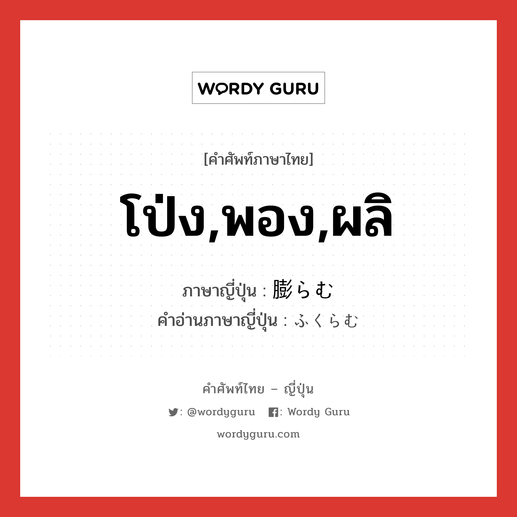 โป่ง,พอง,ผลิ ภาษาญี่ปุ่นคืออะไร, คำศัพท์ภาษาไทย - ญี่ปุ่น โป่ง,พอง,ผลิ ภาษาญี่ปุ่น 膨らむ คำอ่านภาษาญี่ปุ่น ふくらむ หมวด v5m หมวด v5m