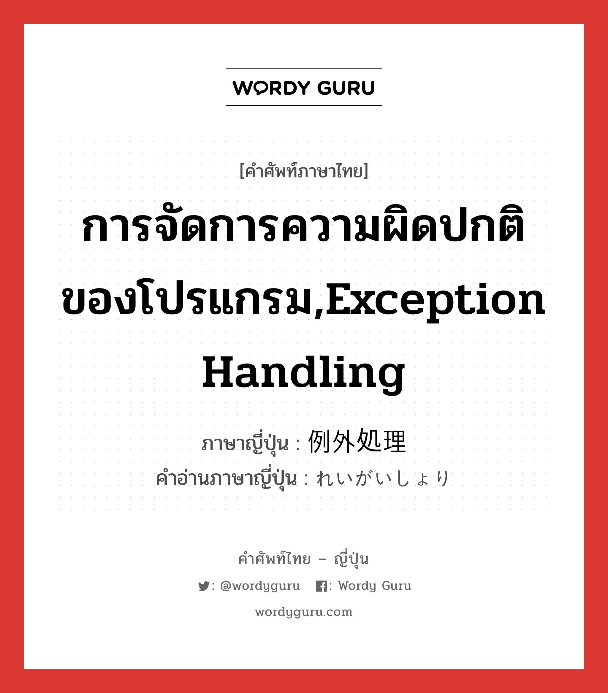 การจัดการความผิดปกติของโปรแกรม,Exception Handling ภาษาญี่ปุ่นคืออะไร, คำศัพท์ภาษาไทย - ญี่ปุ่น การจัดการความผิดปกติของโปรแกรม,Exception Handling ภาษาญี่ปุ่น 例外処理 คำอ่านภาษาญี่ปุ่น れいがいしょり หมวด n หมวด n