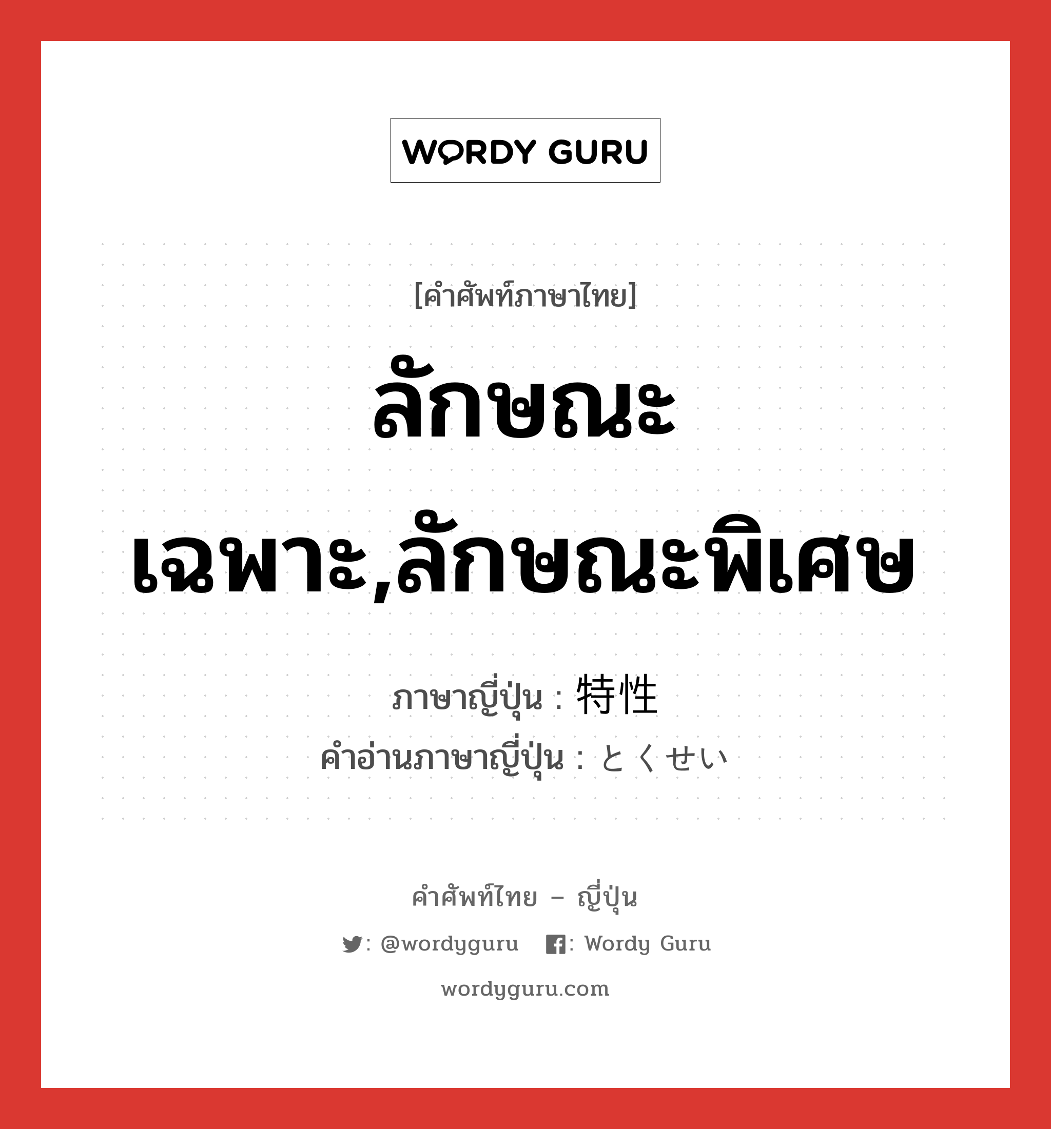 ลักษณะเฉพาะ,ลักษณะพิเศษ ภาษาญี่ปุ่นคืออะไร, คำศัพท์ภาษาไทย - ญี่ปุ่น ลักษณะเฉพาะ,ลักษณะพิเศษ ภาษาญี่ปุ่น 特性 คำอ่านภาษาญี่ปุ่น とくせい หมวด n หมวด n