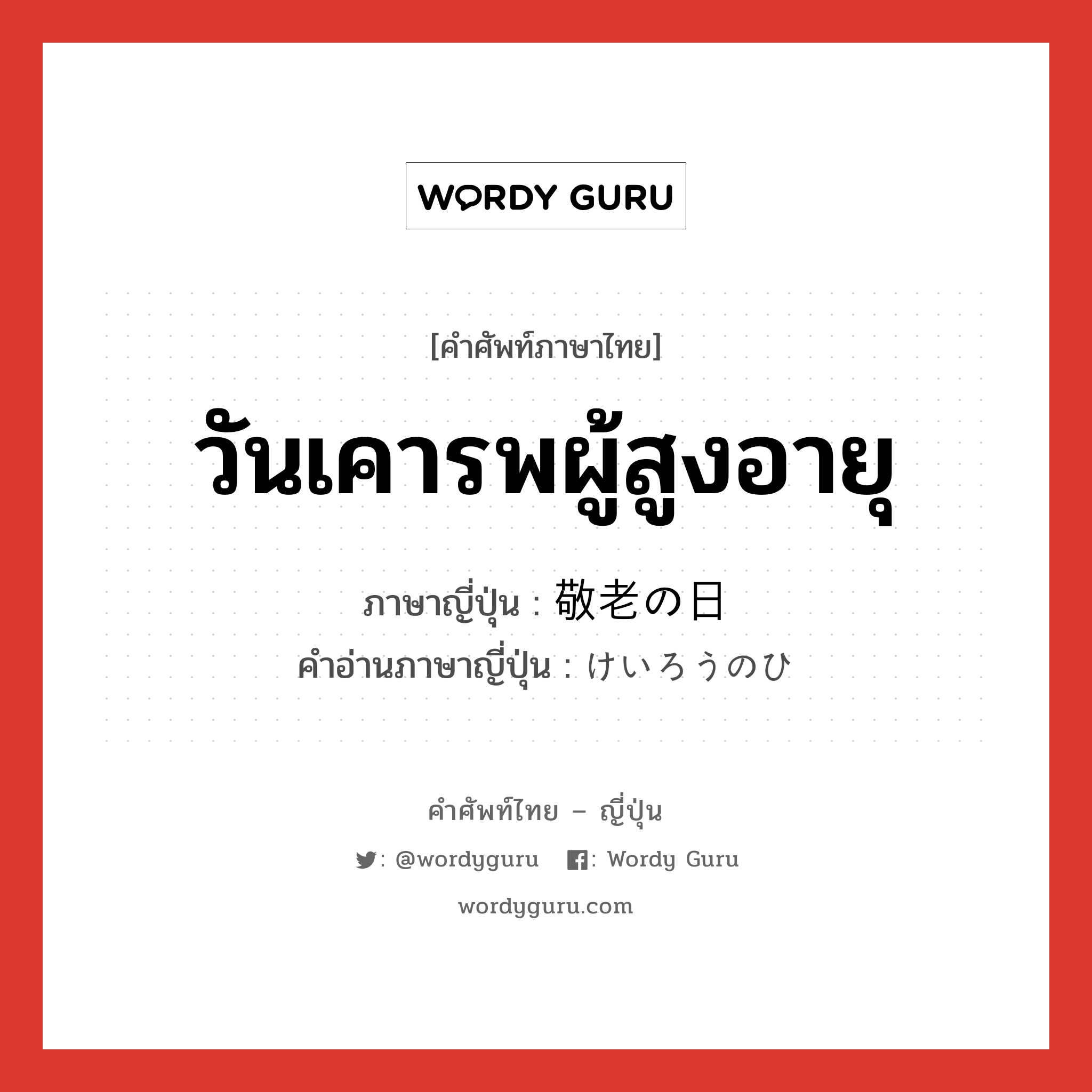 วันเคารพผู้สูงอายุ ภาษาญี่ปุ่นคืออะไร, คำศัพท์ภาษาไทย - ญี่ปุ่น วันเคารพผู้สูงอายุ ภาษาญี่ปุ่น 敬老の日 คำอ่านภาษาญี่ปุ่น けいろうのひ หมวด n หมวด n