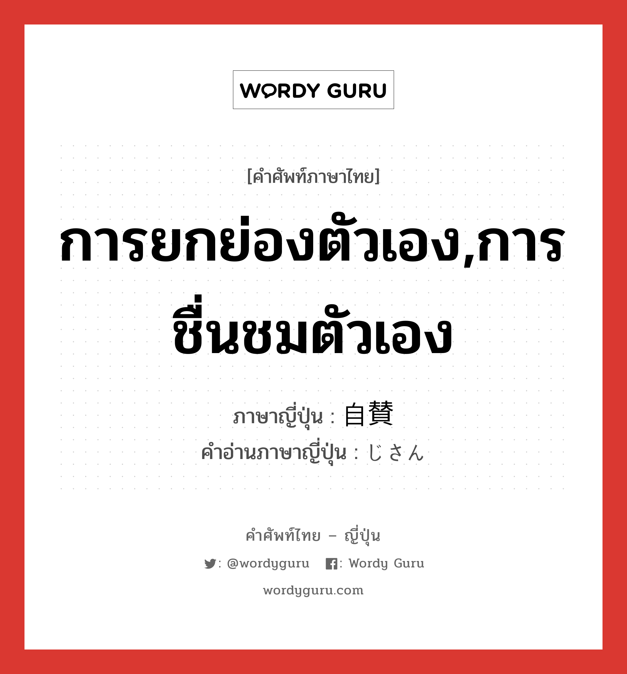 การยกย่องตัวเอง,การชื่นชมตัวเอง ภาษาญี่ปุ่นคืออะไร, คำศัพท์ภาษาไทย - ญี่ปุ่น การยกย่องตัวเอง,การชื่นชมตัวเอง ภาษาญี่ปุ่น 自賛 คำอ่านภาษาญี่ปุ่น じさん หมวด n หมวด n