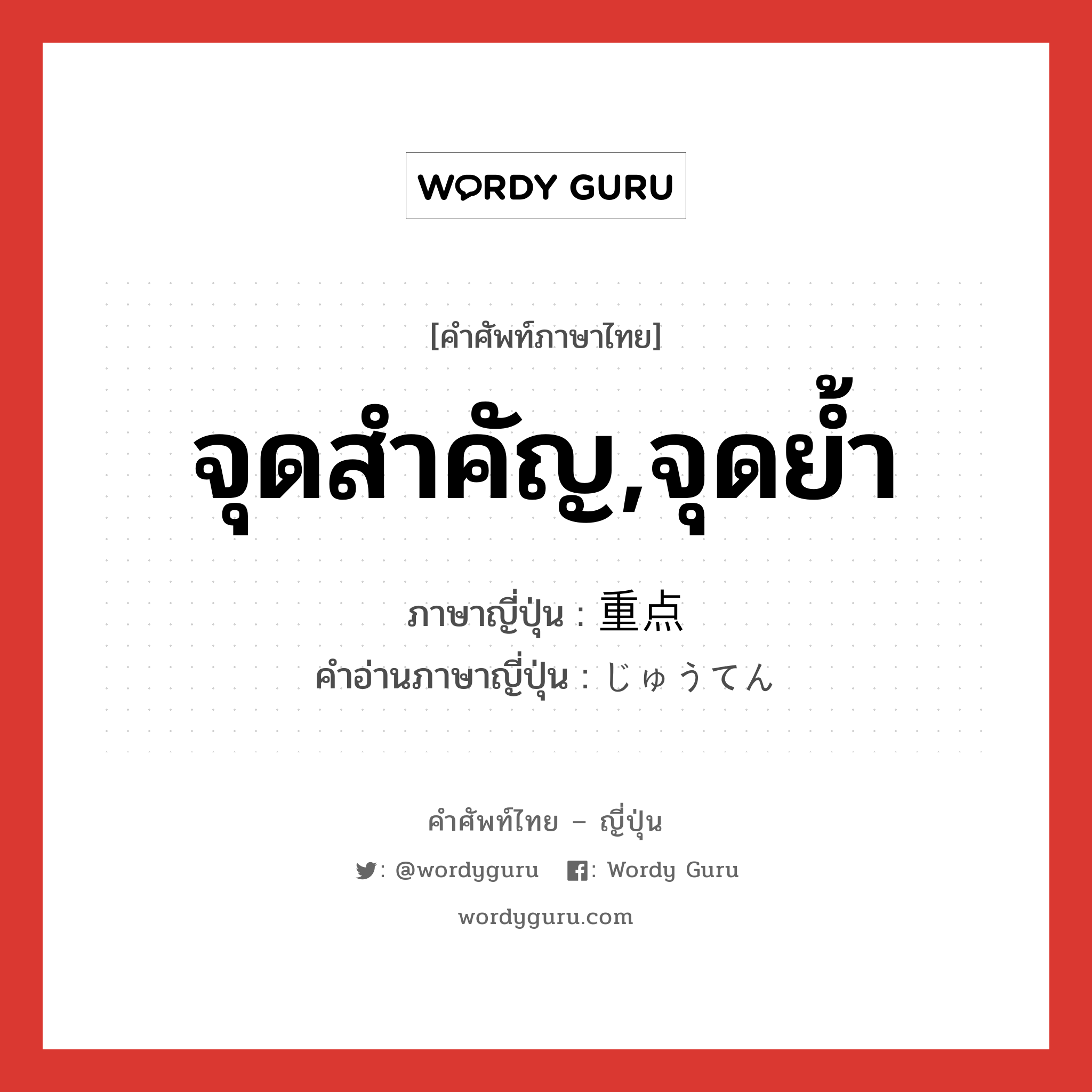 จุดสำคัญ,จุดย้ำ ภาษาญี่ปุ่นคืออะไร, คำศัพท์ภาษาไทย - ญี่ปุ่น จุดสำคัญ,จุดย้ำ ภาษาญี่ปุ่น 重点 คำอ่านภาษาญี่ปุ่น じゅうてん หมวด n หมวด n