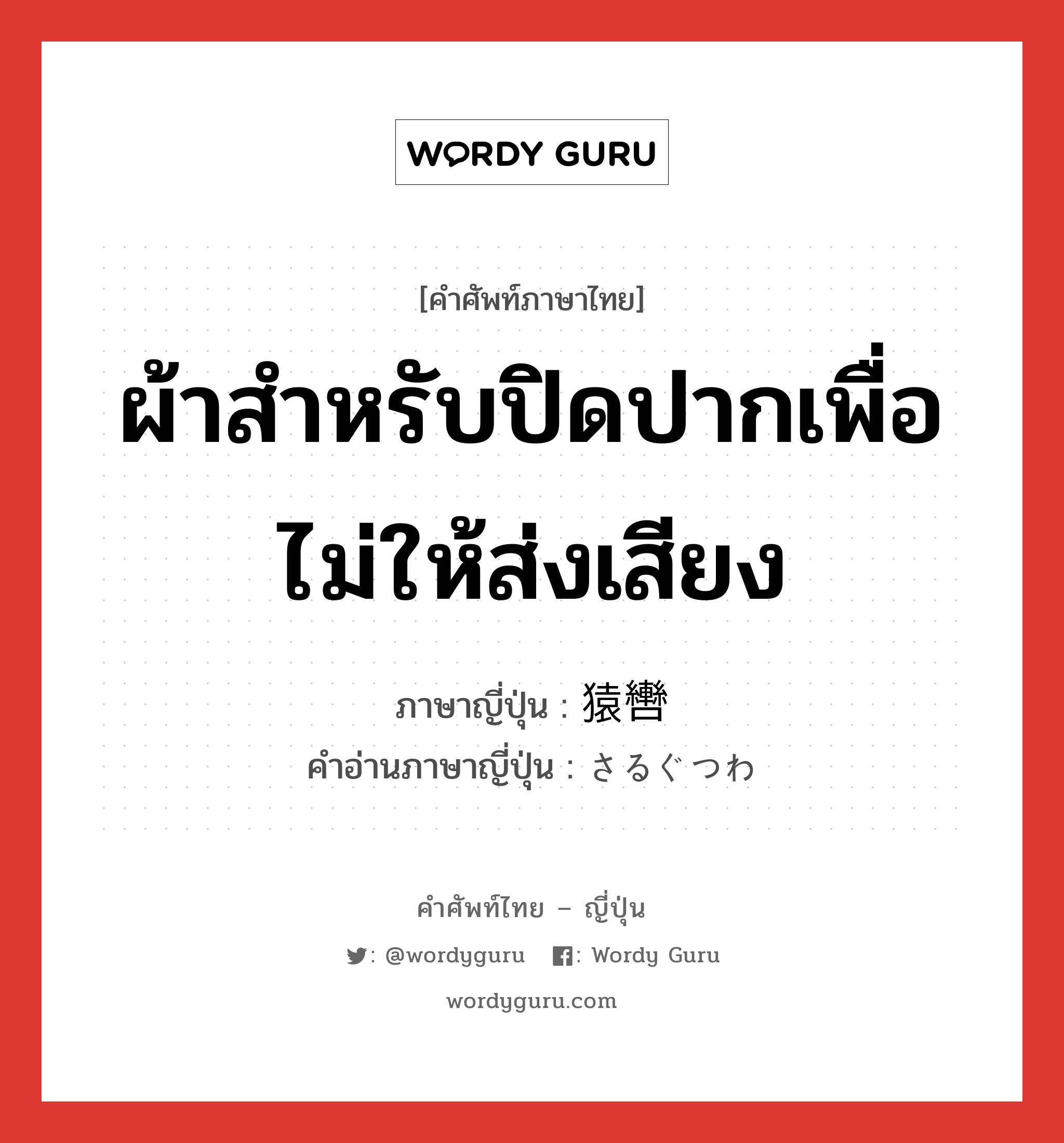 ผ้าสำหรับปิดปากเพื่อไม่ให้ส่งเสียง ภาษาญี่ปุ่นคืออะไร, คำศัพท์ภาษาไทย - ญี่ปุ่น ผ้าสำหรับปิดปากเพื่อไม่ให้ส่งเสียง ภาษาญี่ปุ่น 猿轡 คำอ่านภาษาญี่ปุ่น さるぐつわ หมวด n หมวด n