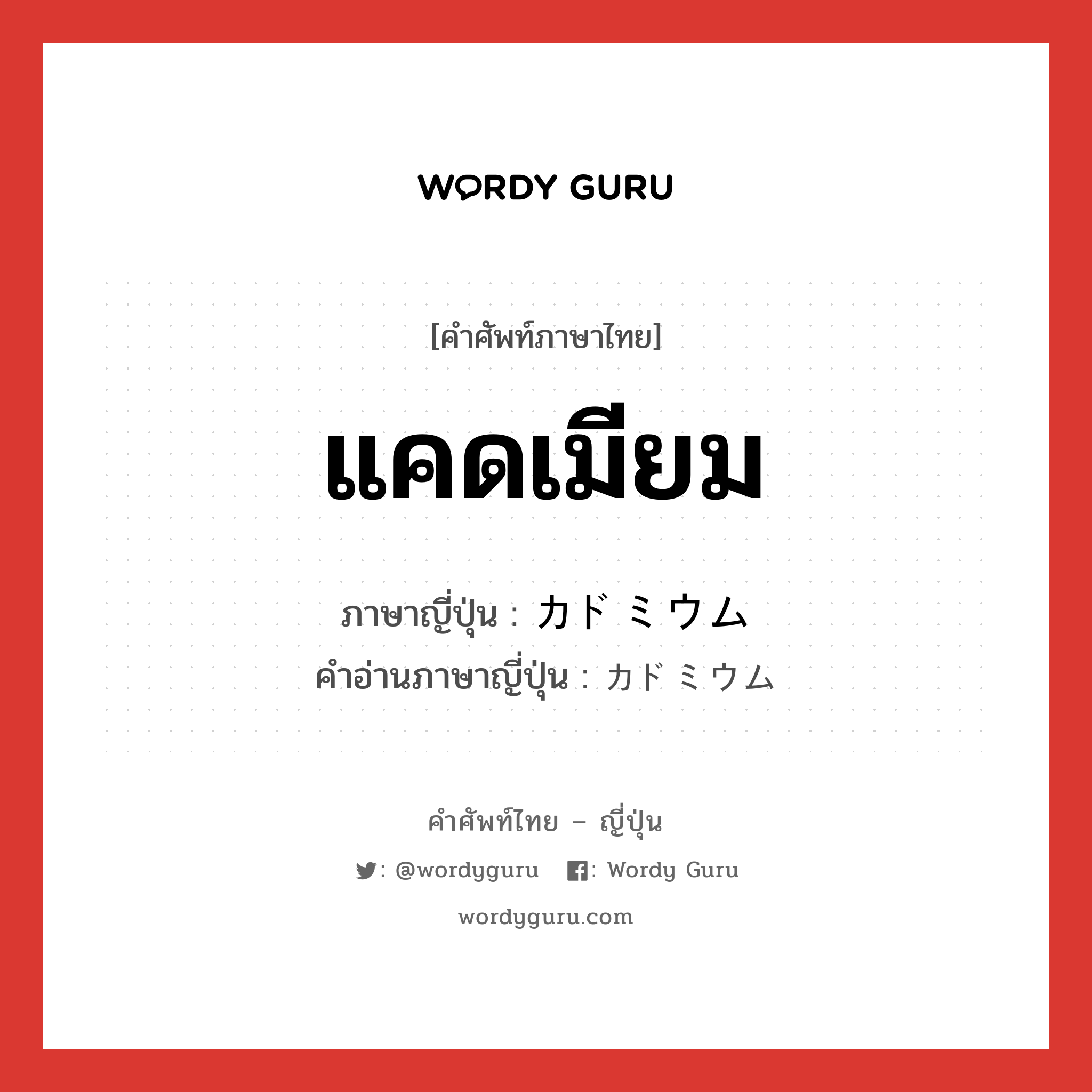 แคดเมียม ภาษาญี่ปุ่นคืออะไร, คำศัพท์ภาษาไทย - ญี่ปุ่น แคดเมียม ภาษาญี่ปุ่น カドミウム คำอ่านภาษาญี่ปุ่น カドミウム หมวด n หมวด n