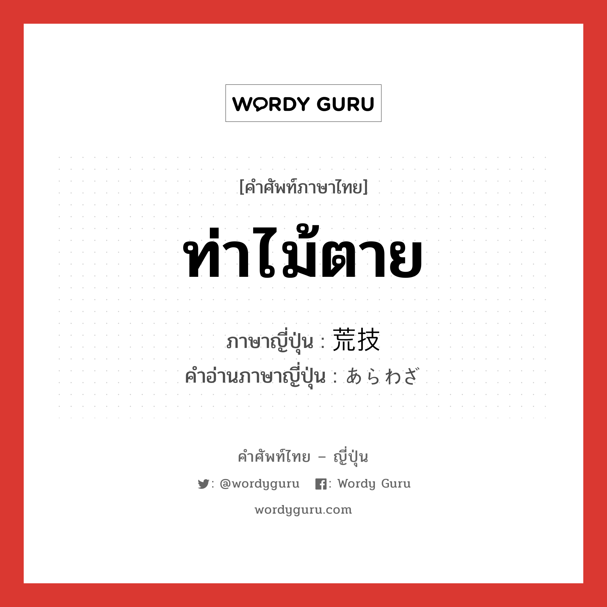 ท่าไม้ตาย ภาษาญี่ปุ่นคืออะไร, คำศัพท์ภาษาไทย - ญี่ปุ่น ท่าไม้ตาย ภาษาญี่ปุ่น 荒技 คำอ่านภาษาญี่ปุ่น あらわざ หมวด n หมวด n