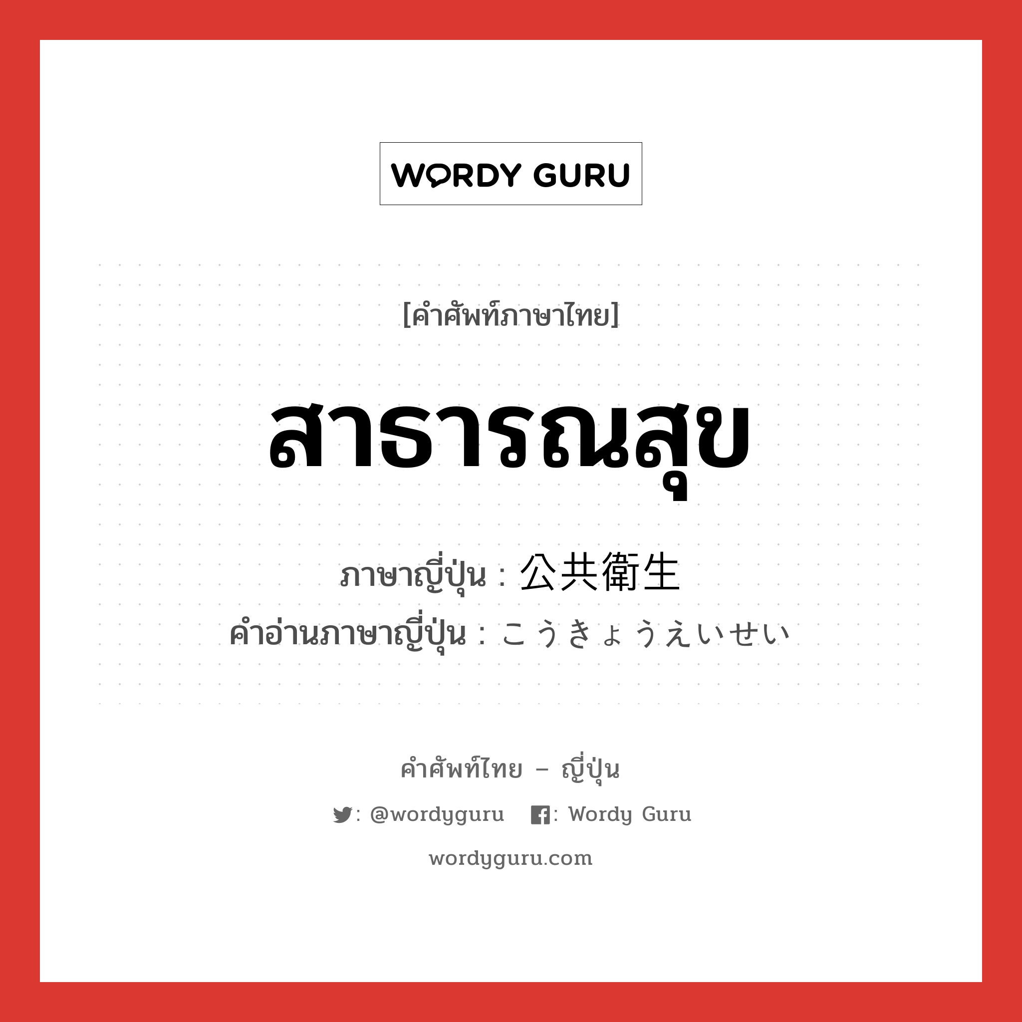 สาธารณสุข ภาษาญี่ปุ่นคืออะไร, คำศัพท์ภาษาไทย - ญี่ปุ่น สาธารณสุข ภาษาญี่ปุ่น 公共衛生 คำอ่านภาษาญี่ปุ่น こうきょうえいせい หมวด n หมวด n