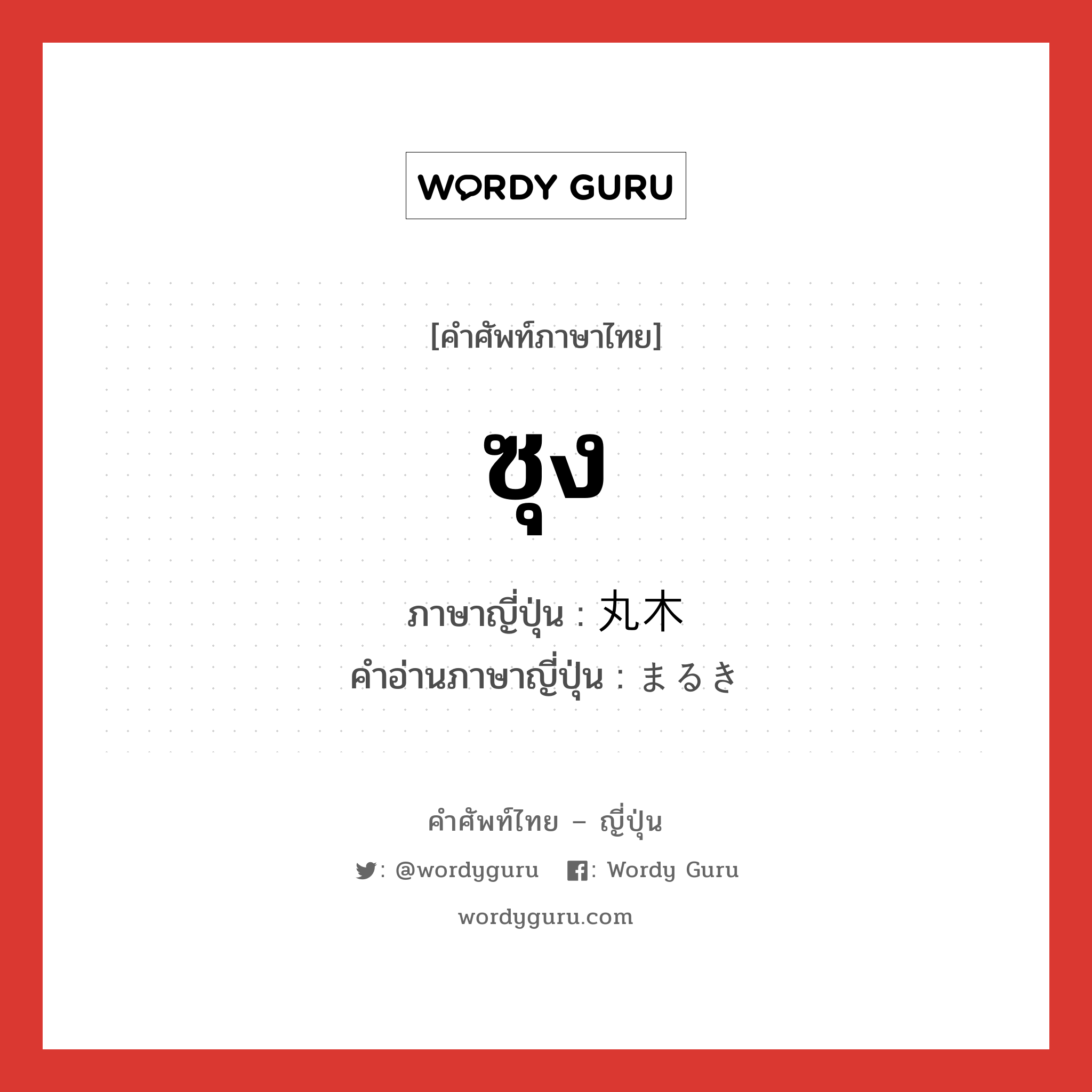 ซุง ภาษาญี่ปุ่นคืออะไร, คำศัพท์ภาษาไทย - ญี่ปุ่น ซุง ภาษาญี่ปุ่น 丸木 คำอ่านภาษาญี่ปุ่น まるき หมวด n หมวด n