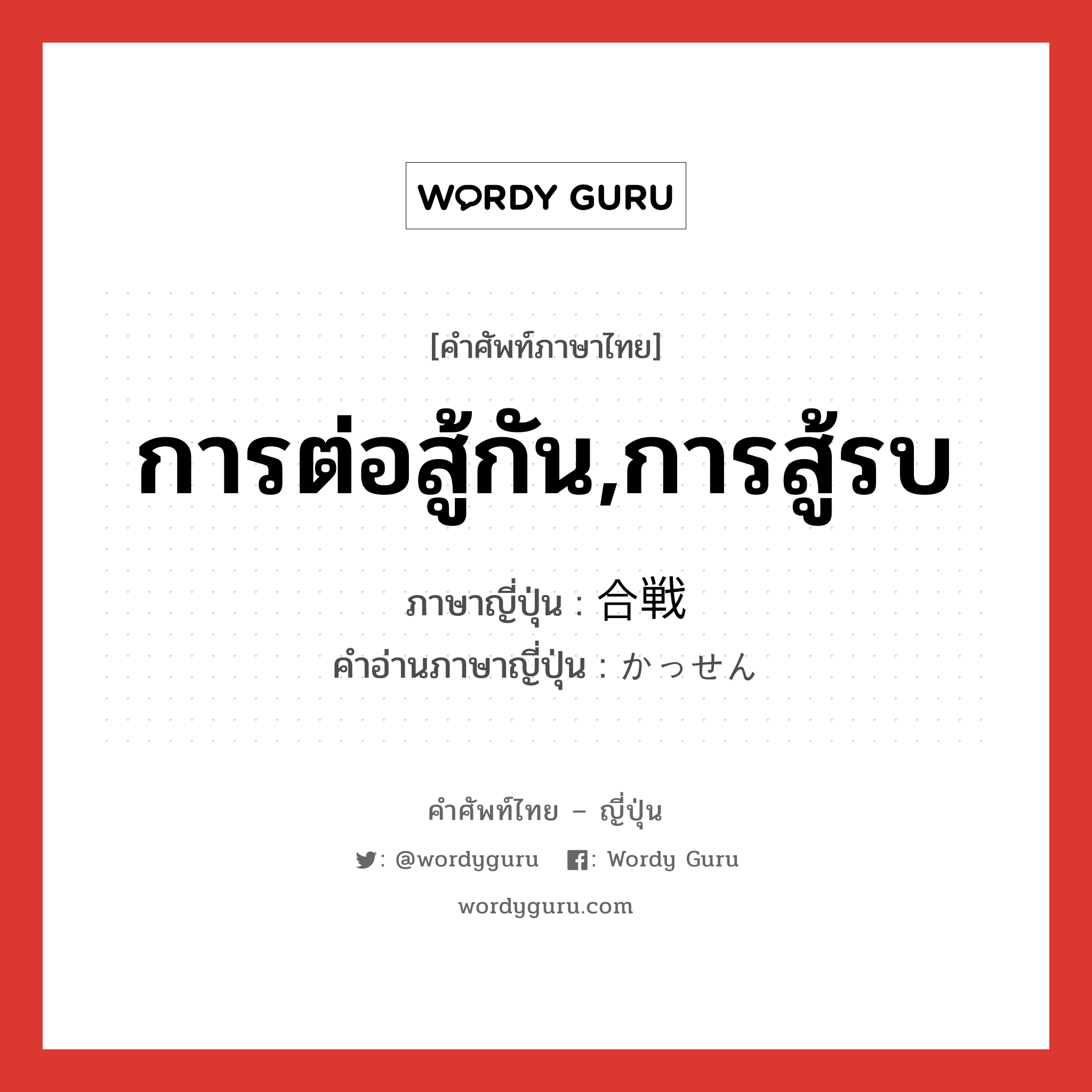 การต่อสู้กัน,การสู้รบ ภาษาญี่ปุ่นคืออะไร, คำศัพท์ภาษาไทย - ญี่ปุ่น การต่อสู้กัน,การสู้รบ ภาษาญี่ปุ่น 合戦 คำอ่านภาษาญี่ปุ่น かっせん หมวด n หมวด n