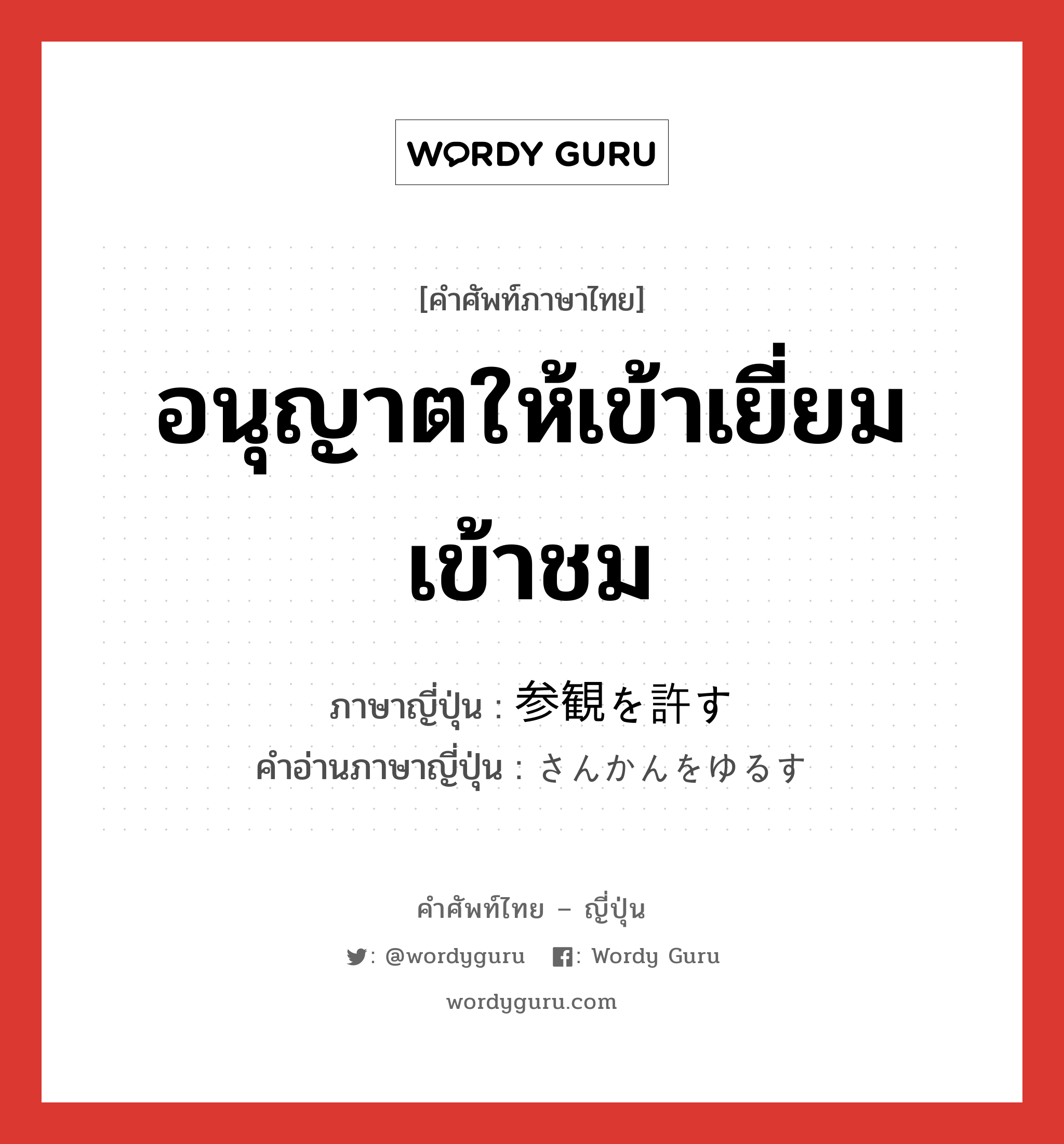 อนุญาตให้เข้าเยี่ยม เข้าชม ภาษาญี่ปุ่นคืออะไร, คำศัพท์ภาษาไทย - ญี่ปุ่น อนุญาตให้เข้าเยี่ยม เข้าชม ภาษาญี่ปุ่น 参観を許す คำอ่านภาษาญี่ปุ่น さんかんをゆるす หมวด v หมวด v