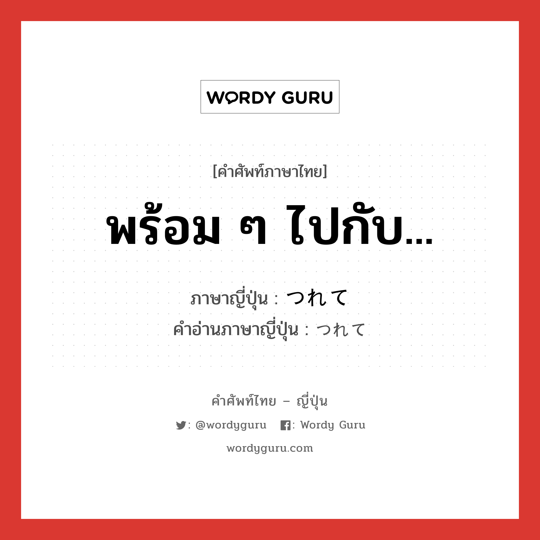 พร้อม ๆ ไปกับ... ภาษาญี่ปุ่นคืออะไร, คำศัพท์ภาษาไทย - ญี่ปุ่น พร้อม ๆ ไปกับ... ภาษาญี่ปุ่น つれて คำอ่านภาษาญี่ปุ่น つれて หมวด conj หมวด conj