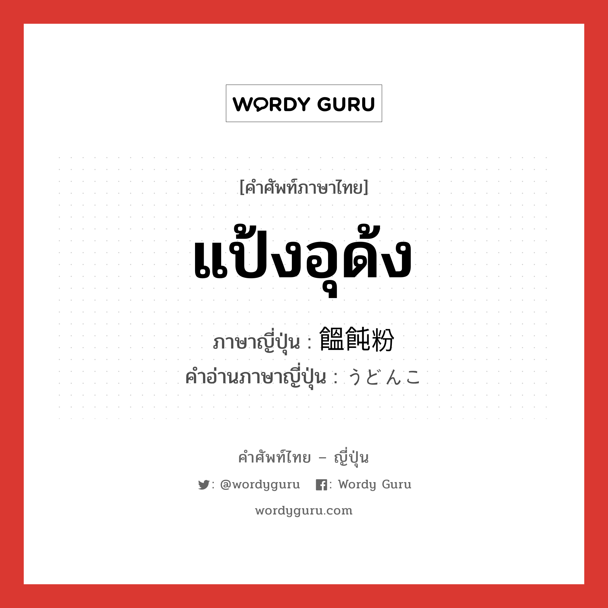 แป้งอุด้ง ภาษาญี่ปุ่นคืออะไร, คำศัพท์ภาษาไทย - ญี่ปุ่น แป้งอุด้ง ภาษาญี่ปุ่น 饂飩粉 คำอ่านภาษาญี่ปุ่น うどんこ หมวด n หมวด n