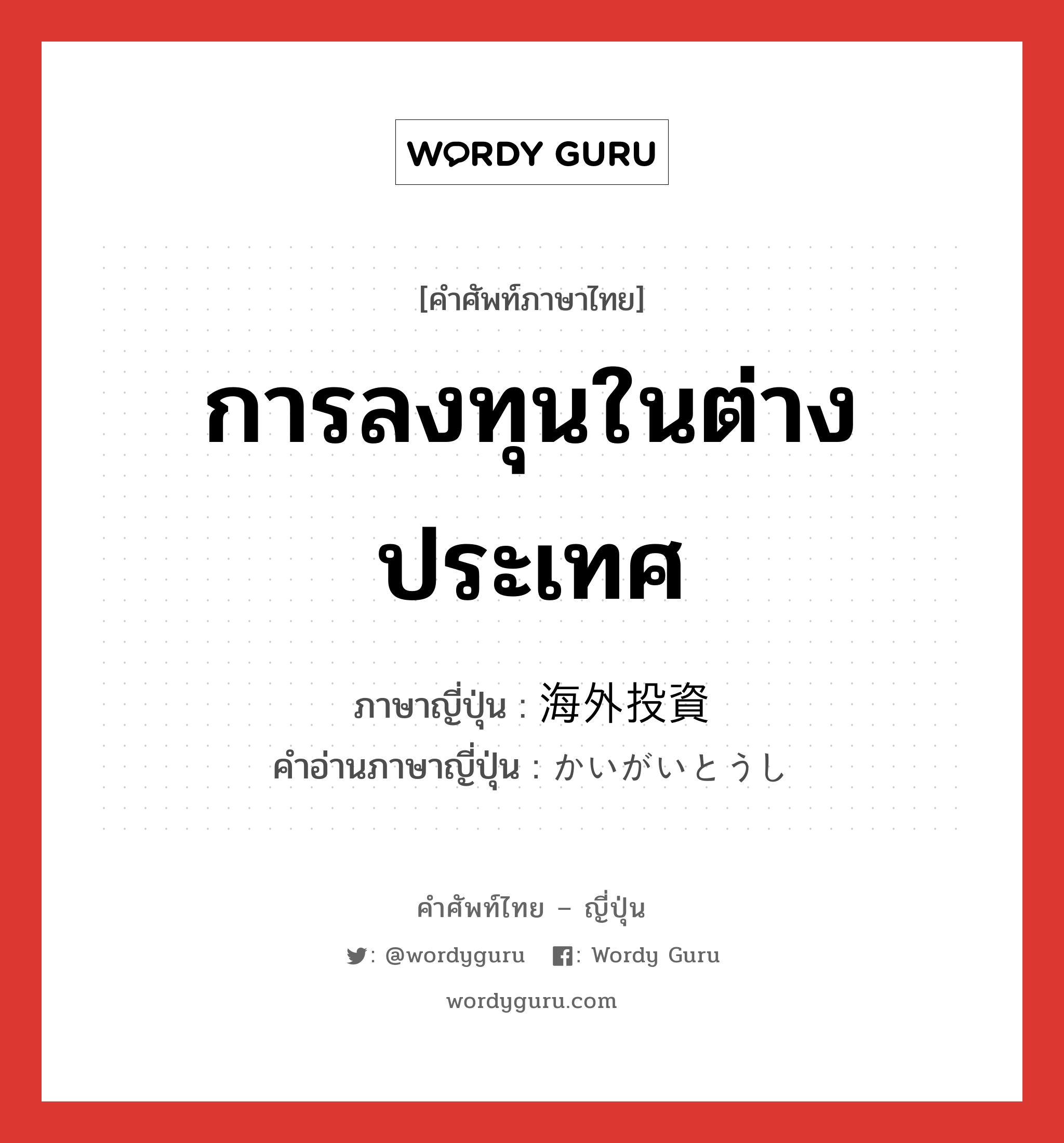 การลงทุนในต่างประเทศ ภาษาญี่ปุ่นคืออะไร, คำศัพท์ภาษาไทย - ญี่ปุ่น การลงทุนในต่างประเทศ ภาษาญี่ปุ่น 海外投資 คำอ่านภาษาญี่ปุ่น かいがいとうし หมวด n หมวด n